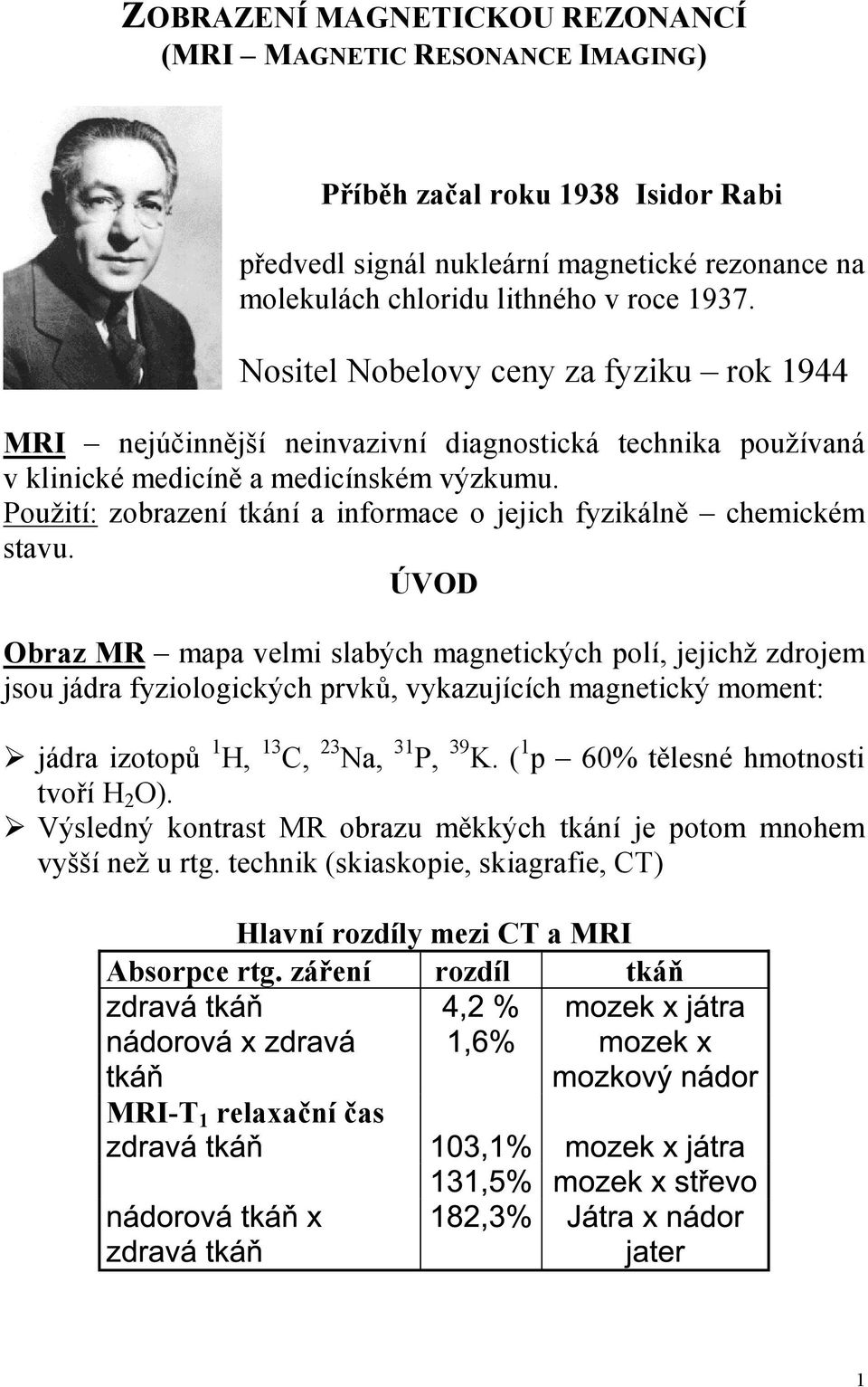 stavu ÚVOD Obraz MR mapa velmi slabých magnetických polí, jejichž zdrojem jsou jádra fziologických prvků, vkazujících magnetický moment: jádra izotopů 1 H, 13 C, 23 Na, 31 P, 39 K ( 1 p 60% tělesné