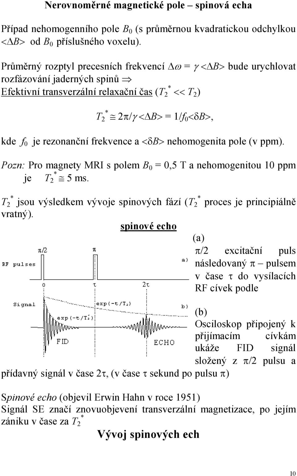 magnet MRI s polem B 0 = 0,5 T a nehomogenitou 10 ppm je T * 2 5 ms T 2 * jsou výsledkem vývoje spinových fází (T 2 * proces je principiálně vratný) spinové echo (a) π/2 ecitační puls následovaný π