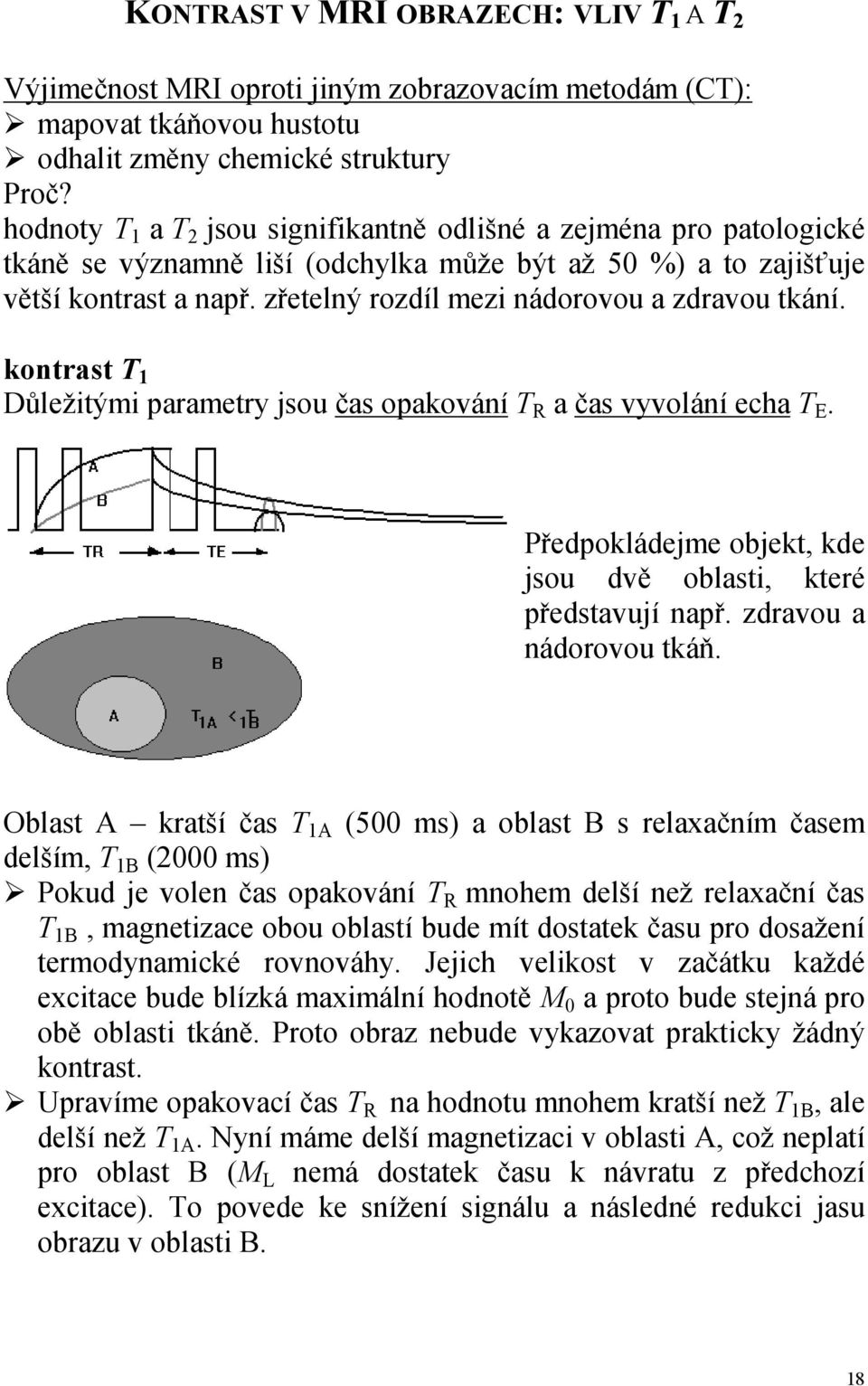 tkání kontrast T 1 Důležitými parametr jsou čas opakování T R a čas vvolání echa T E Předpokládejme objekt, kde jsou dvě oblasti, které představují např zdravou a nádorovou tkáň Oblast A kratší čas T