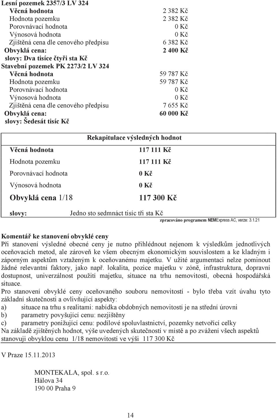 00 Vcná hodnota Hodnota pozemku Porovnávací hodnota Výnosová hodnota Obvyklá cena 1/18 Rekapitulace výsledných hodnot 117 111 K 117 111 K 117 30 slovy: Jedno sto sedmnáct tisíc ti sta K zpracováno