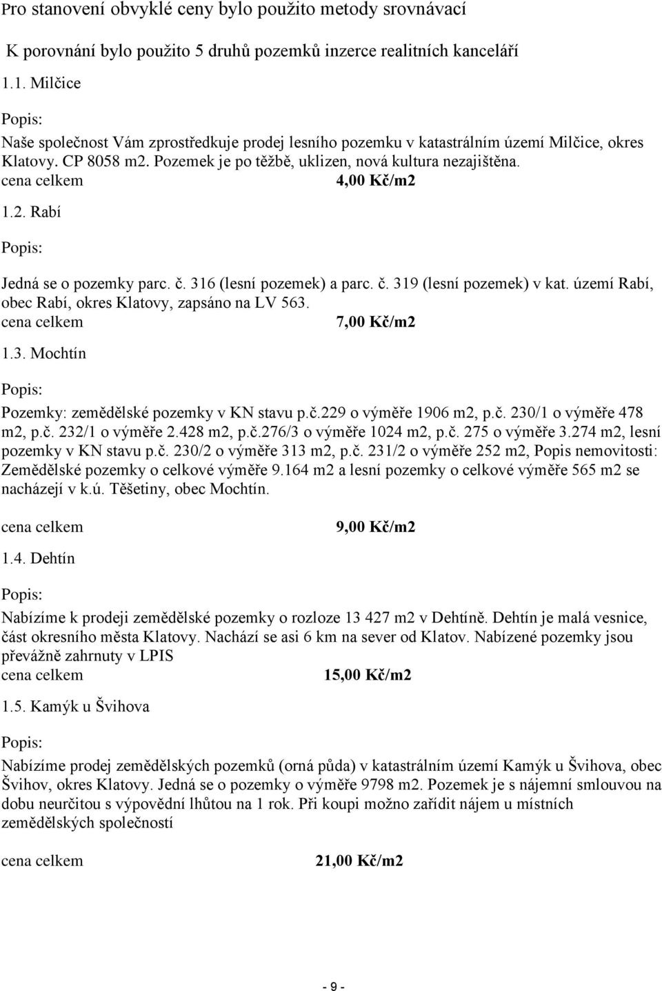 cena celkem 4,00 Kč/m2 1.2. Rabí Popis: Jedná se o pozemky parc. č. 316 (lesní pozemek) a parc. č. 319 (lesní pozemek) v kat. území Rabí, obec Rabí, okres Klatovy, zapsáno na LV 563.