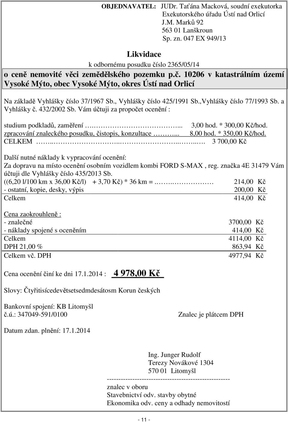 , Vyhlášky číslo 425/1991 Sb.,Vyhlášky číslo 77/1993 Sb. a Vyhlášky č. 432/2002 Sb. Vám účtuji za propočet ocenění : studium podkladů, zaměření.... 3,00 hod. * 300,00 Kč/hod.