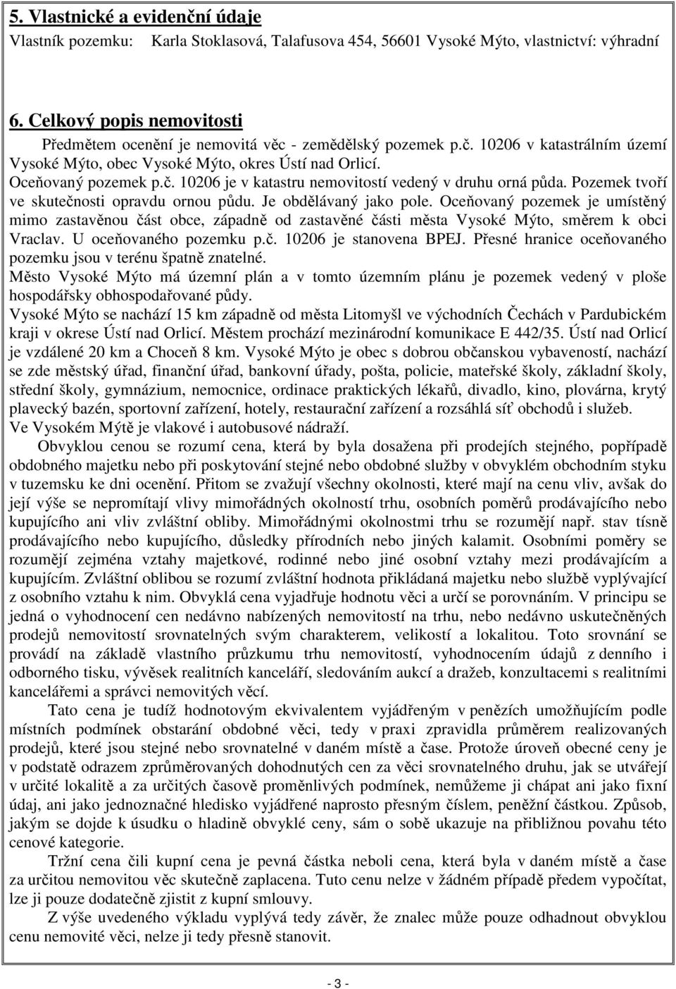 Pozemek tvoří ve skutečnosti opravdu ornou půdu. Je obdělávaný jako pole. Oceňovaný pozemek je umístěný mimo zastavěnou část obce, západně od zastavěné části města Vysoké Mýto, směrem k obci Vraclav.