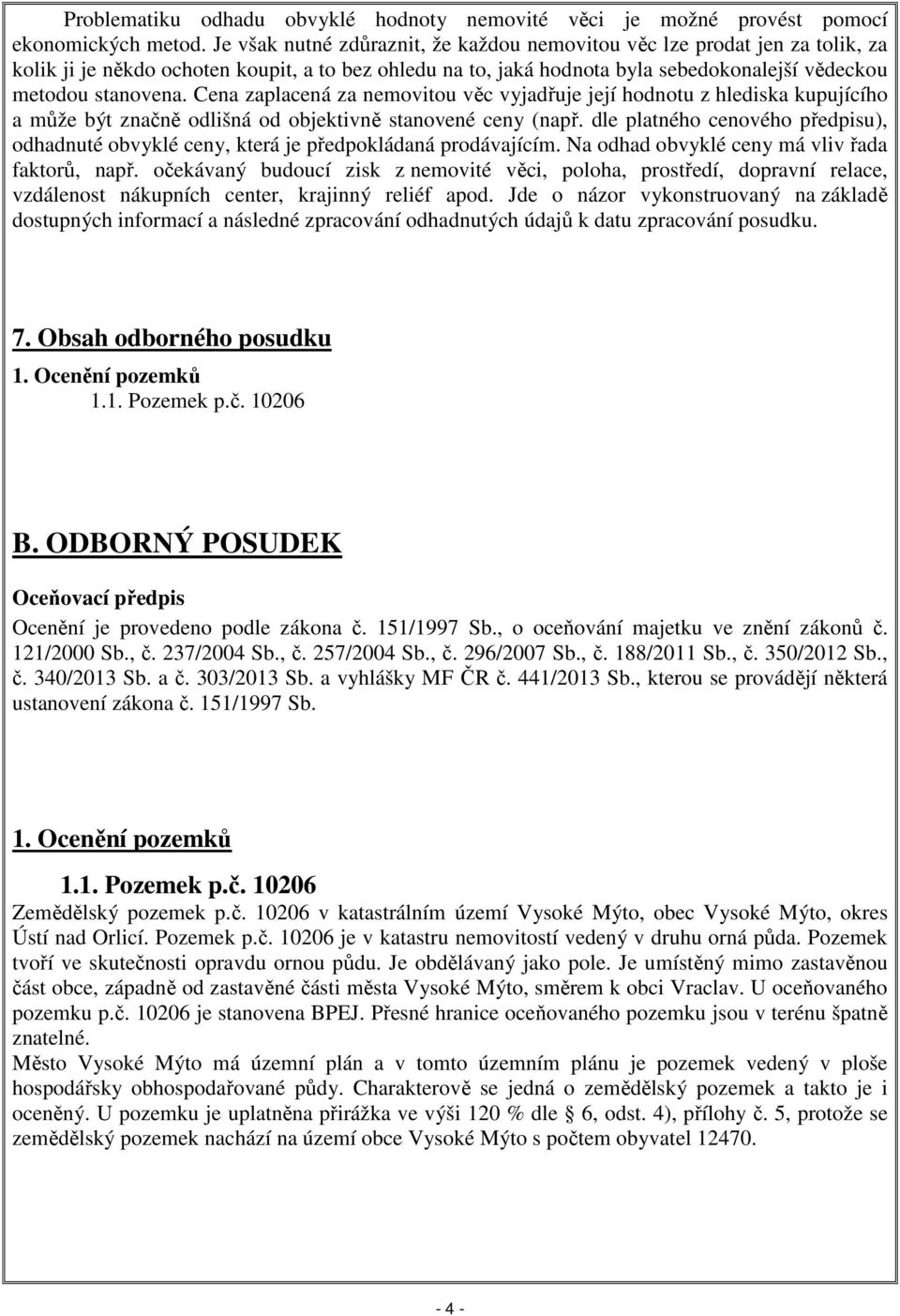 Cena zaplacená za nemovitou věc vyjadřuje její hodnotu z hlediska kupujícího a může být značně odlišná od objektivně stanovené ceny (např.