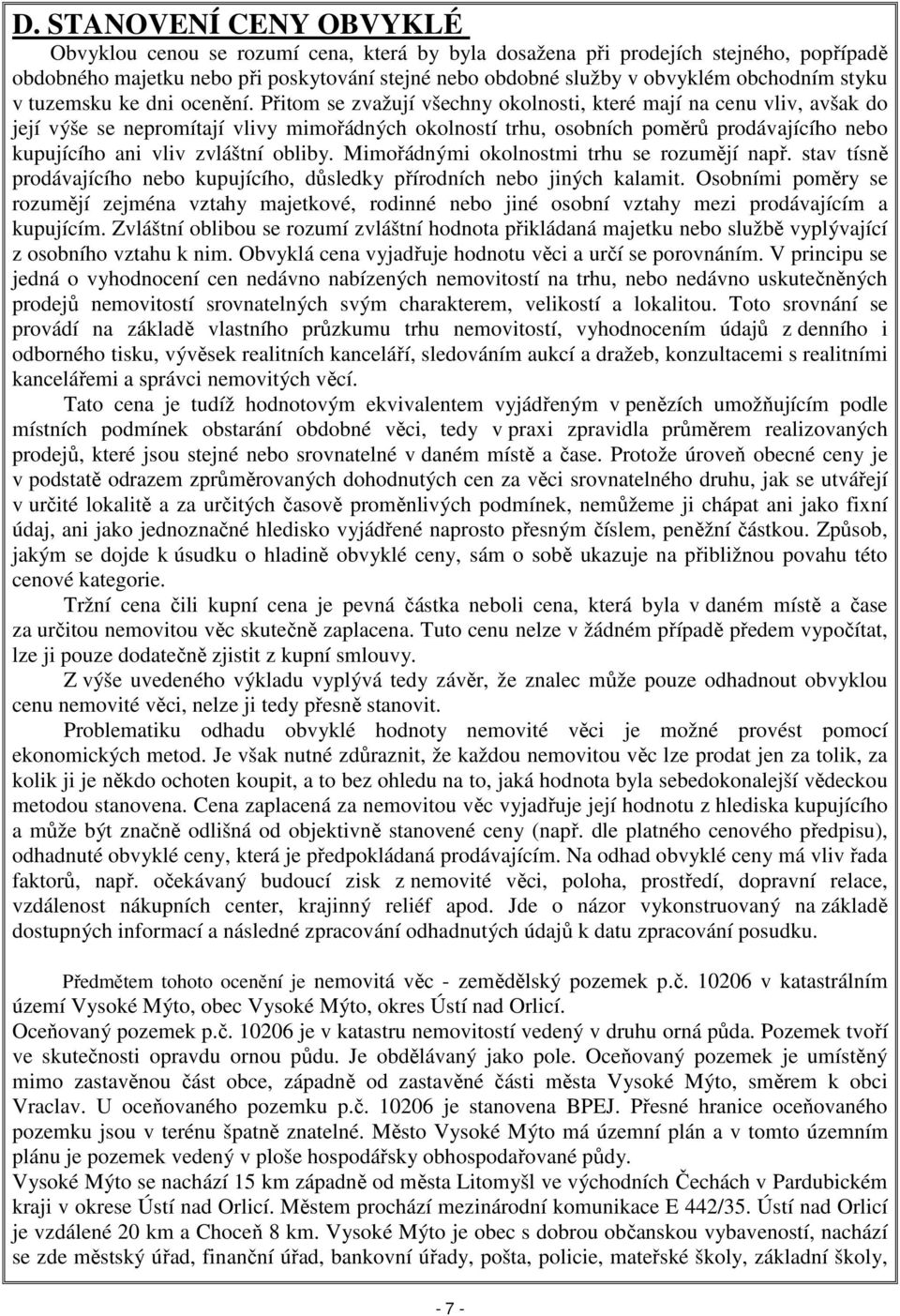 Přitom se zvažují všechny okolnosti, které mají na cenu vliv, avšak do její výše se nepromítají vlivy mimořádných okolností trhu, osobních poměrů prodávajícího nebo kupujícího ani vliv zvláštní