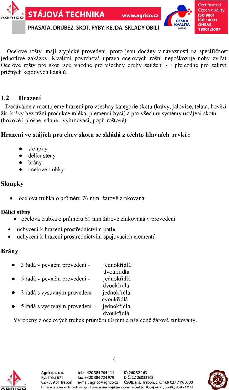 2 Hrazení Dodáváme a montujeme hrazení pro všechny kategorie skotu (krávy, jalovice, telata, hovězí žír, krávy bez tržní produkce mléka, plemenní býci) a pro všechny systémy ustájení skotu (boxové i