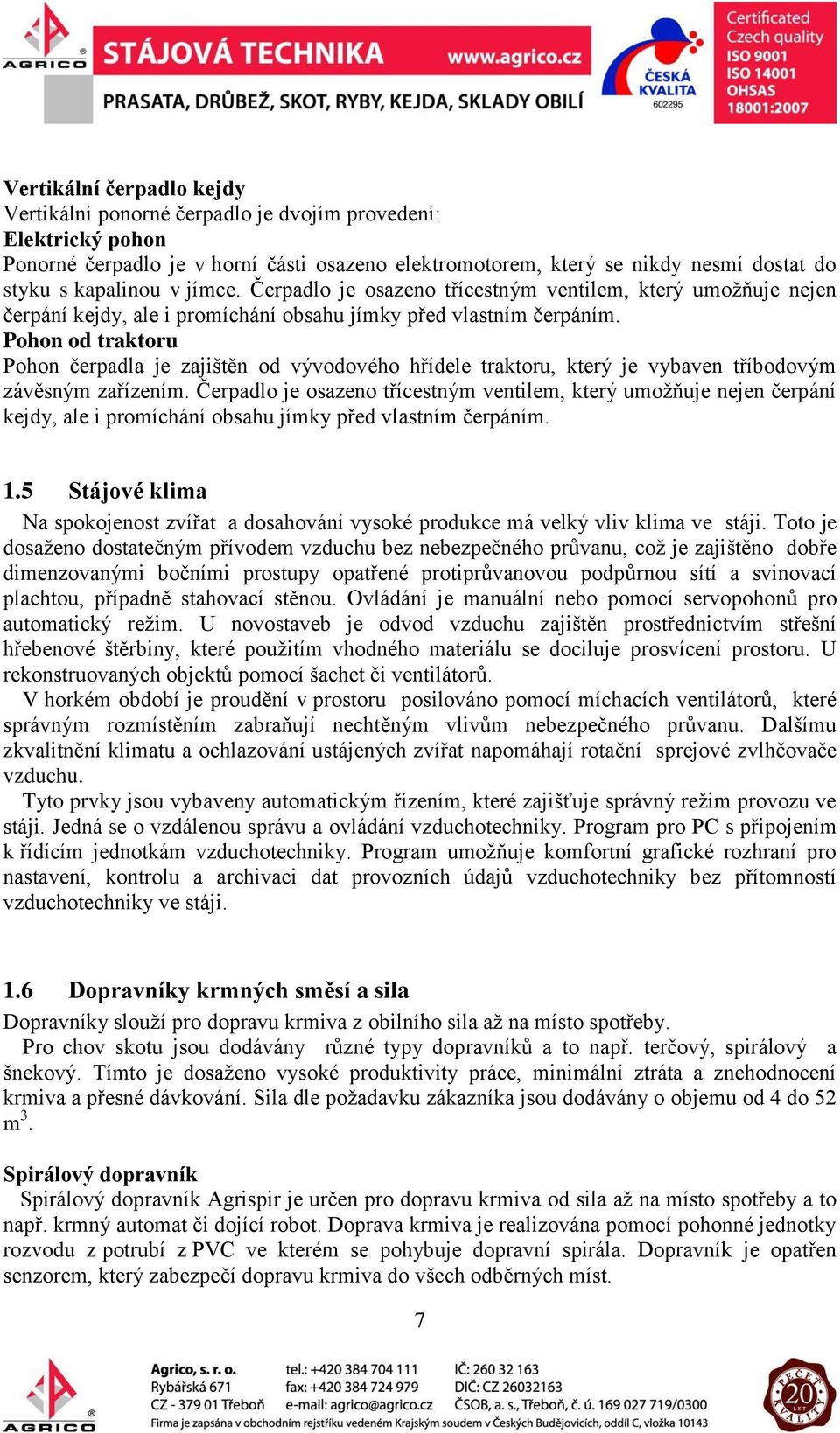 Pohon od traktoru Pohon čerpadla je zajištěn od vývodového hřídele traktoru, který je vybaven tříbodovým závěsným zařízením.