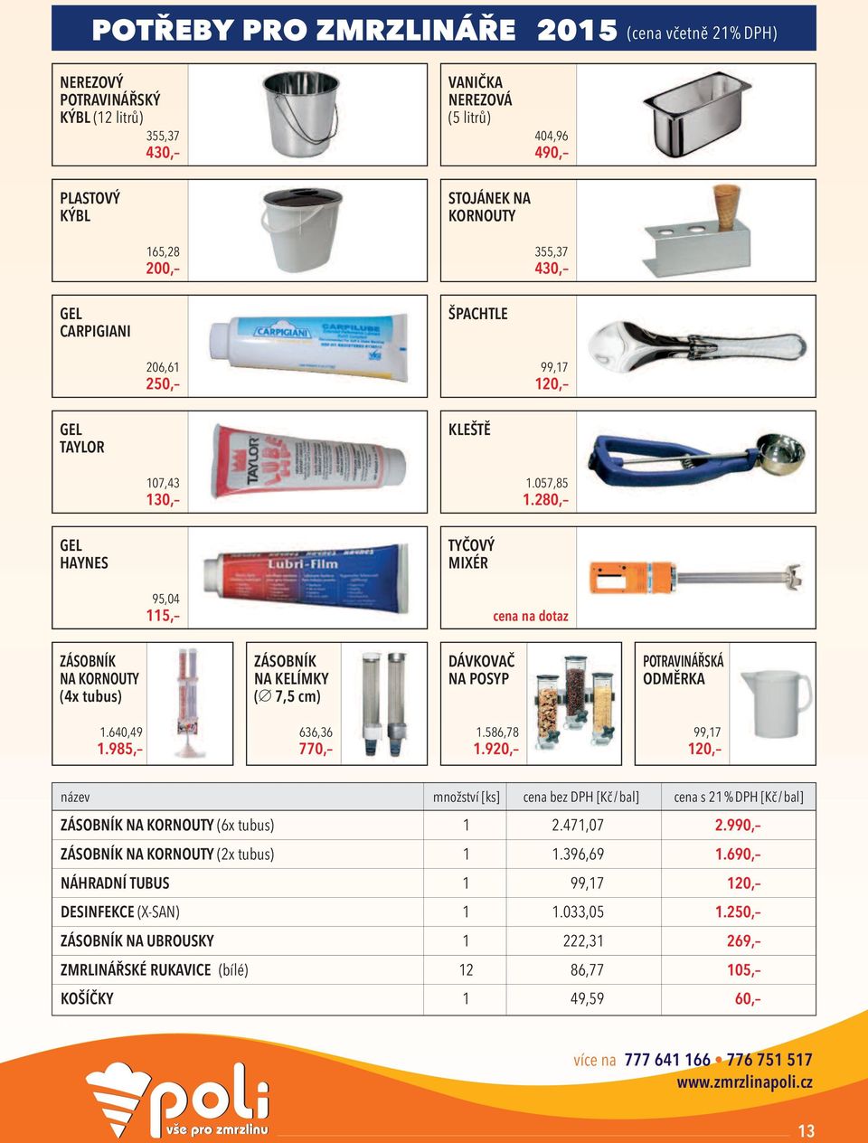 280, gel haynes tyčový mixér 95,04 115, cena na dotaz zásobník na kornouty (4x tubus) zásobník na kelímky ( 7,5 cm) dávkovač na POsyP POtravInářská Odměrka 1.640,49 1.985, 636,36 770, 1.586,78 1.