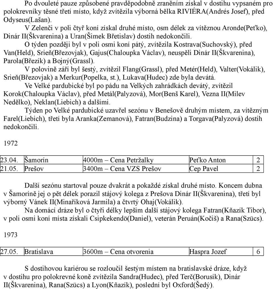 O týden později byl v poli osmi koní pátý, zvítězila Kostrava(Suchovský), před Van(Held), Srieň(Březovjak), Gajus(Chaloupka Václav), neuspěli Dinár II(Škvarenina), Parola(Březík) a Bojný(Grassl).