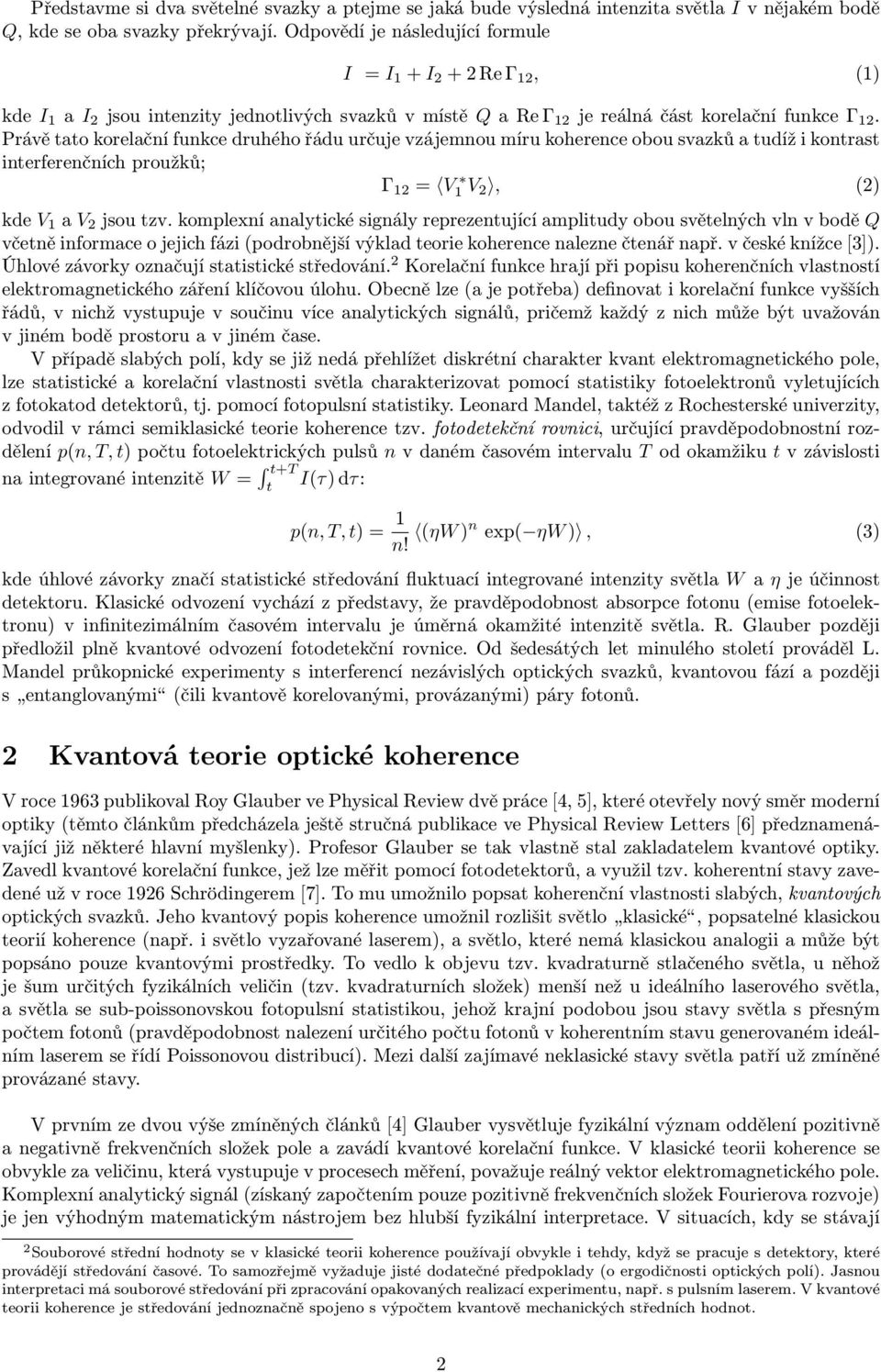 Právě tato korelační funkce druhého řádu určuje vzájemnou míru koherence obou svazků a tudíž i kontrast interferenčních proužků; Γ 12 = V1 V 2, (2) kde V 1 a V 2 jsou tzv.