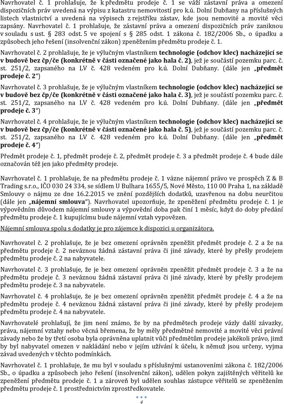 1 prohlašuje, že zástavní práva a omezení dispozičních práv zaniknou v souladu s ust. 283 odst. 5 ve spojení s 285 odst. 1 zákona č. 182/2006 Sb.