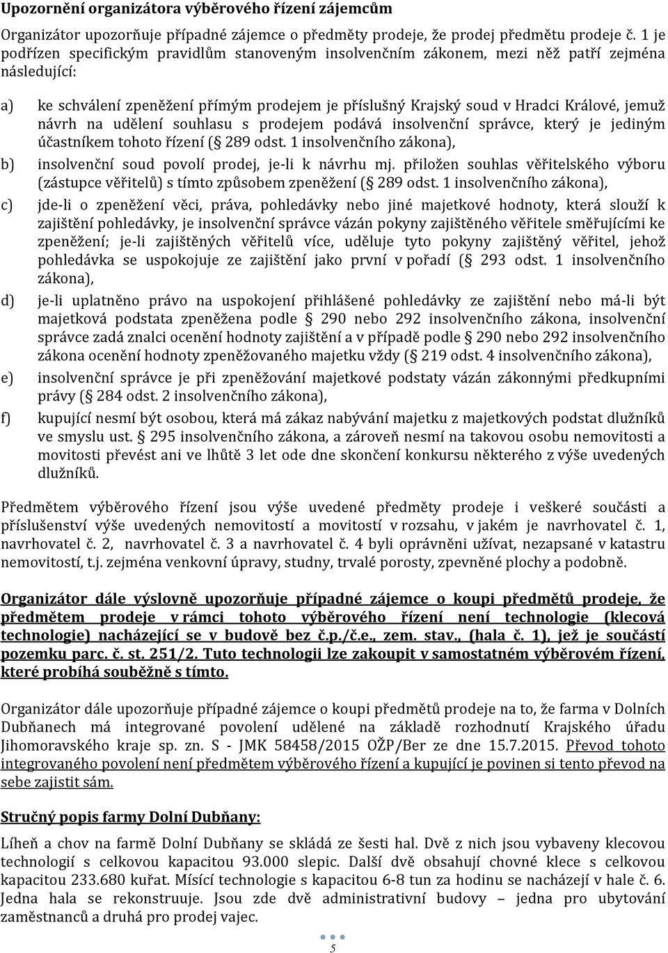 návrh na udělení souhlasu s prodejem podává insolvenční správce, který je jediným účastníkem tohoto řízení ( 289 odst. 1 insolvenčního zákona), b) insolvenční soud povolí prodej, je-li k návrhu mj.