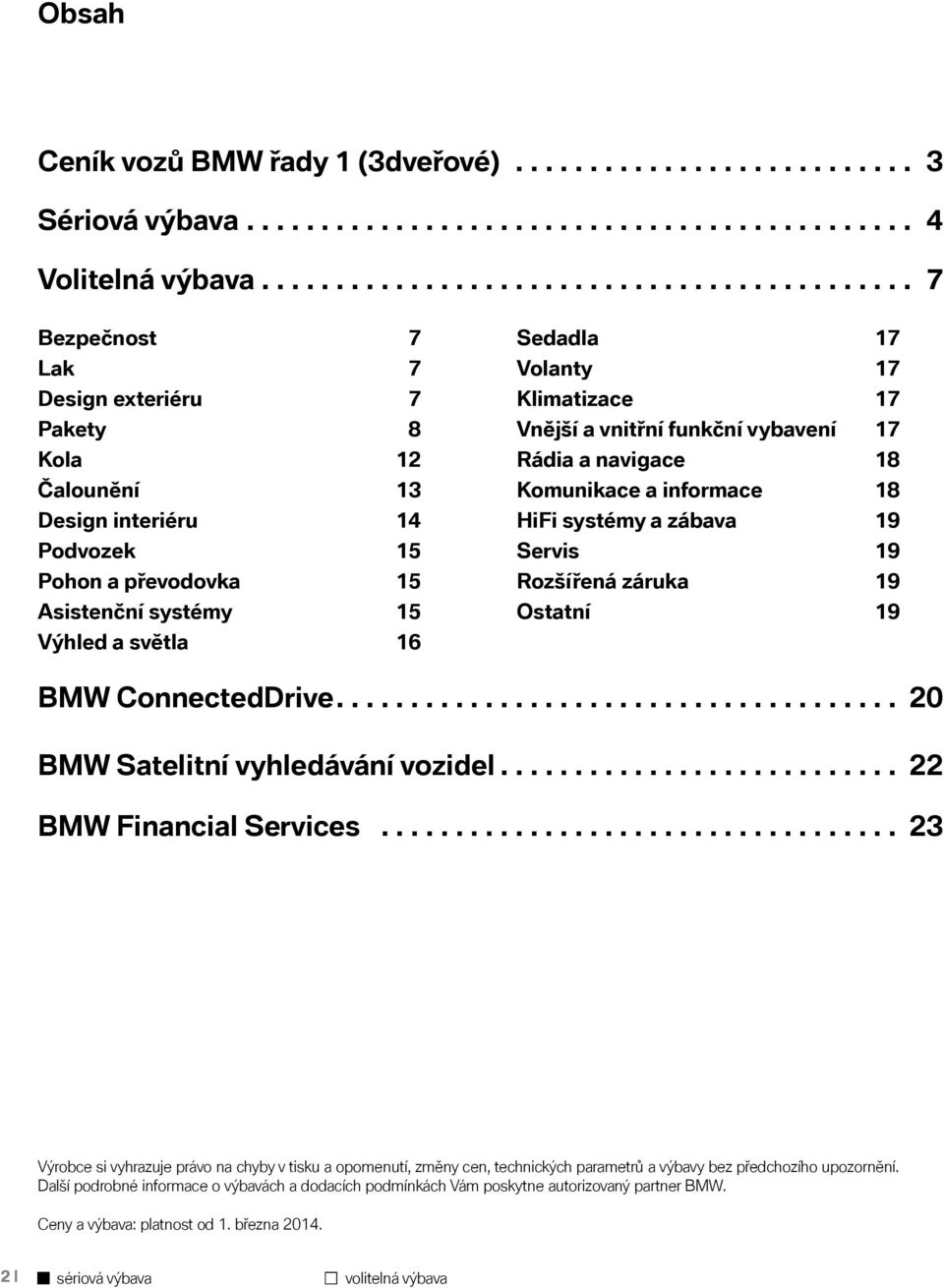 světla 16 Sedadla 17 Volanty 17 Klimatizace 17 Vnější a vnitřní funkční vybavení 17 Rádia a navigace 18 Komunikace a informace 18 HiFi systémy a zábava 19 Servis 19 Rozšířená záruka 19 Ostatní 19 BMW