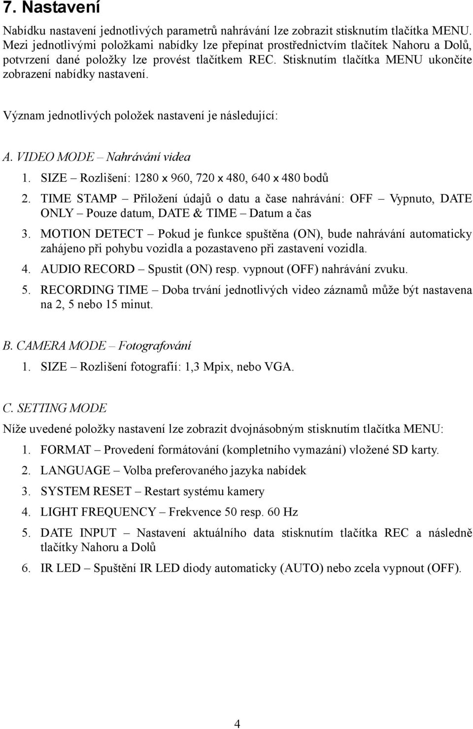 Stisknutím tlačítka MENU ukončíte zobrazení nabídky nastavení. Význam jednotlivých položek nastavení je následující: A. VIDEO MODE Nahrávání videa 1.