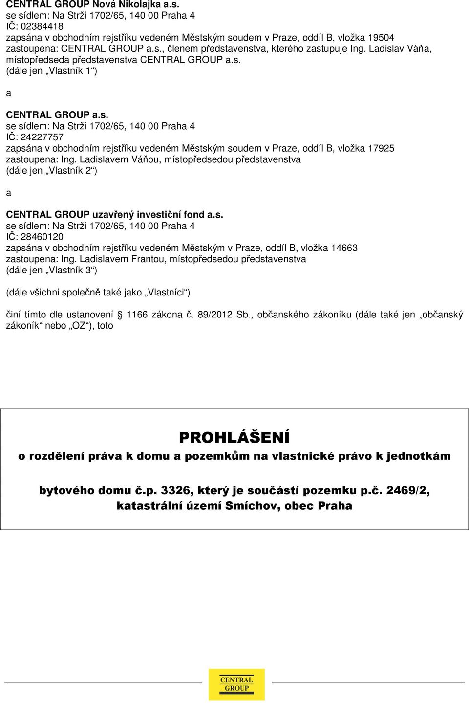 Ladislav Váňa, místopředseda představenstva CENTRAL GROUP a.s. (dále jen Vlastník 1 ) a CENTRAL GROUP a.s. se sídlem: Na Strži 1702/65, 140 00 Praha 4 IČ: 24227757 zapsána v obchodním rejstříku vedeném Městským soudem v Praze, oddíl B, vložka 17925 zastoupena: Ing.