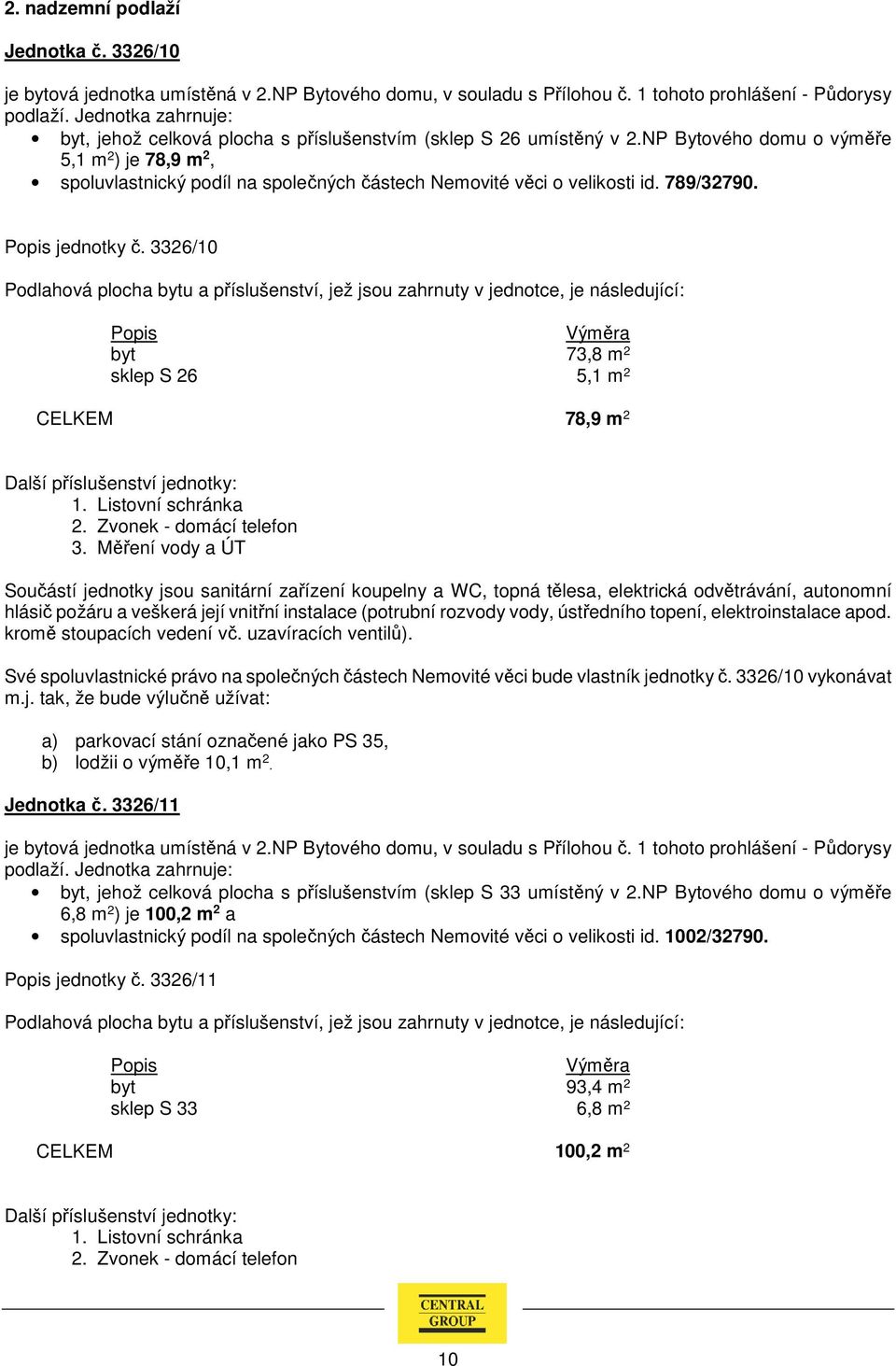 NP Bytového domu o výměře 5,1 m 2 ) je 78,9 m 2, spoluvlastnický podíl na společných částech Nemovité věci o velikosti id. 789/32790. jednotky č.