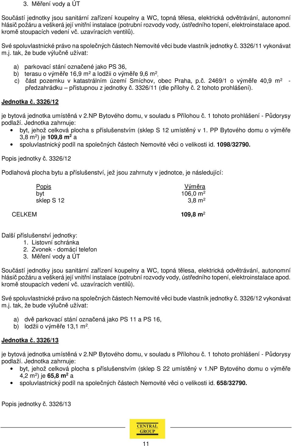 3326/11 (dle přílohy č. 2 tohoto prohlášení). Jednotka č. 3326/12 je bytová jednotka umístěná v 2.NP Bytového domu, v souladu s Přílohou č.