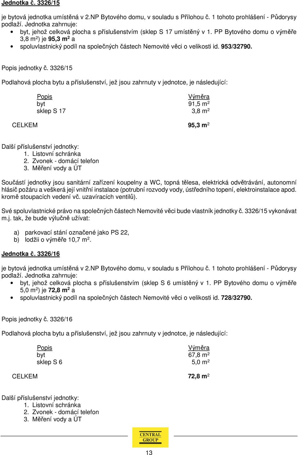 3326/15 byt 91,5 m 2 sklep S 17 3,8 m 2 CELKEM 95,3 m 2 Své spoluvlastnické právo na společných částech Nemovité věci bude vlastník jednotky č.