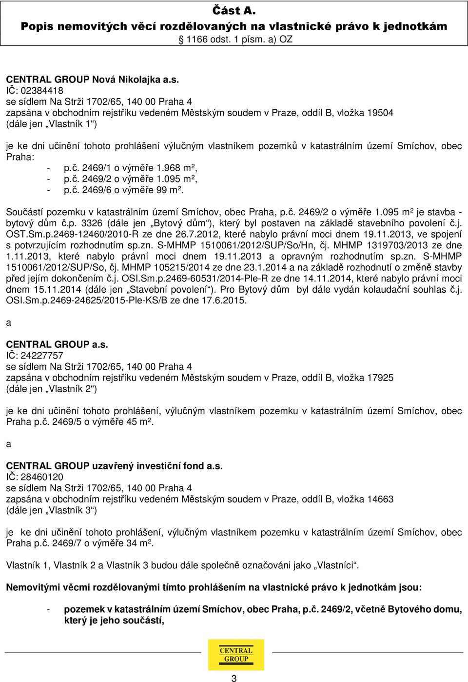 Praha: - p.č. 2469/1 o výměře 1.968 m 2, - p.č. 2469/2 o výměře 1.095 m 2, - p.č. 2469/6 o výměře 99 m 2. Součástí pozemku v katastrálním území Smíchov, obec Praha, p.č. 2469/2 o výměře 1.095 m 2 je stavba - bytový dům č.