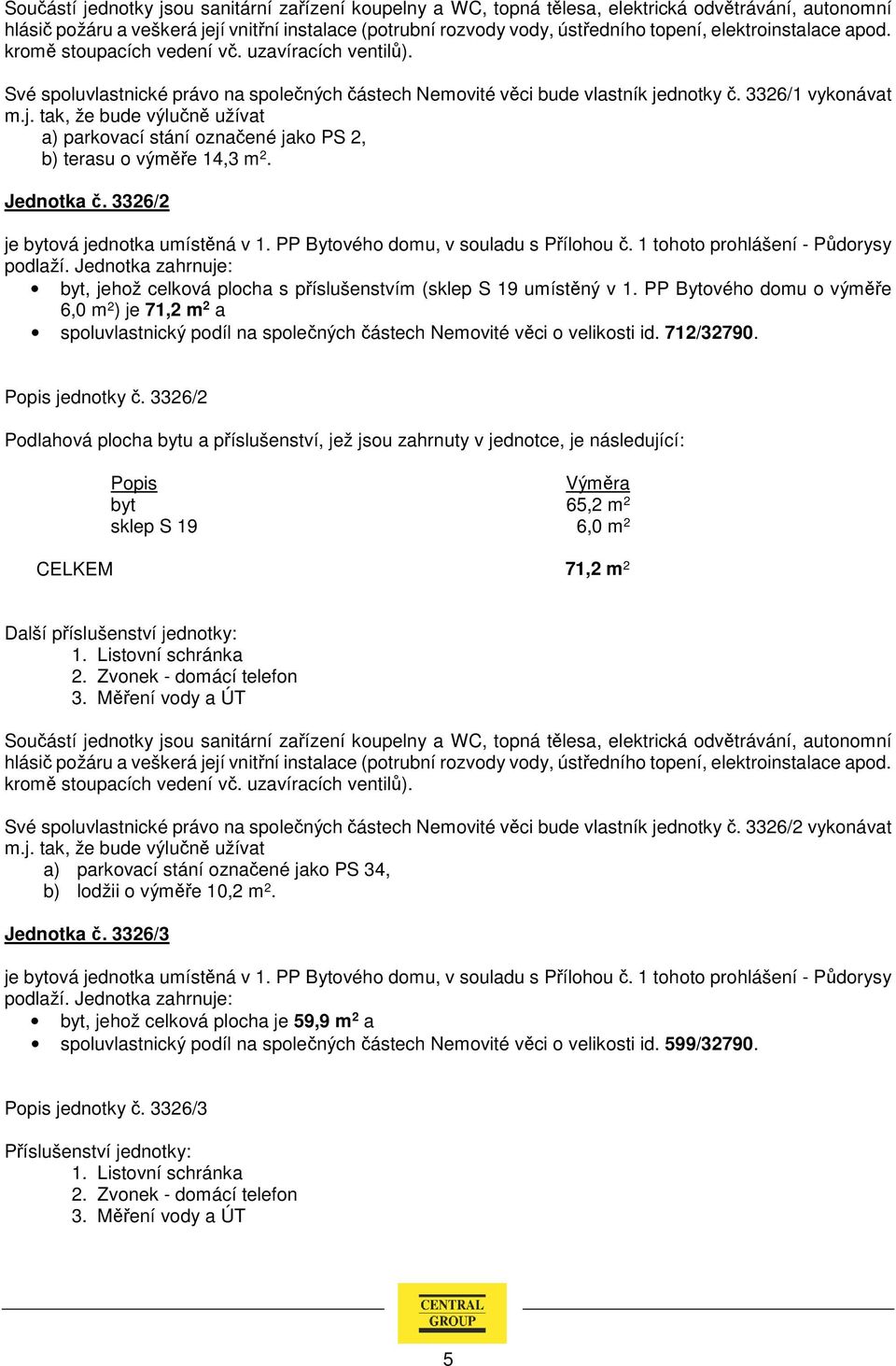 PP Bytového domu o výměře 6,0 m 2 ) je 71,2 m 2 a spoluvlastnický podíl na společných částech Nemovité věci o velikosti id. 712/32790. jednotky č.