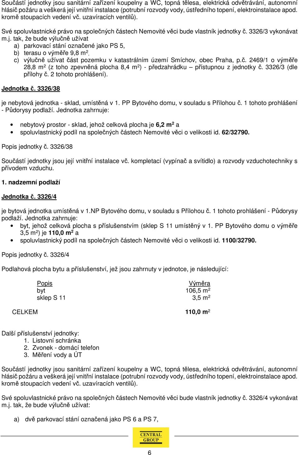 tak, že bude výlučně užívat a) parkovací stání označené jako PS 5, b) terasu o výměře 9,8 m 2, c) výlučně užívat část pozemku v katastrálním území Smíchov, obec Praha, p.č. 2469/1 o výměře 28,8 m 2 (z toho zpevněná plocha 8,4 m 2 ) - předzahrádku přístupnou z jednotky č.