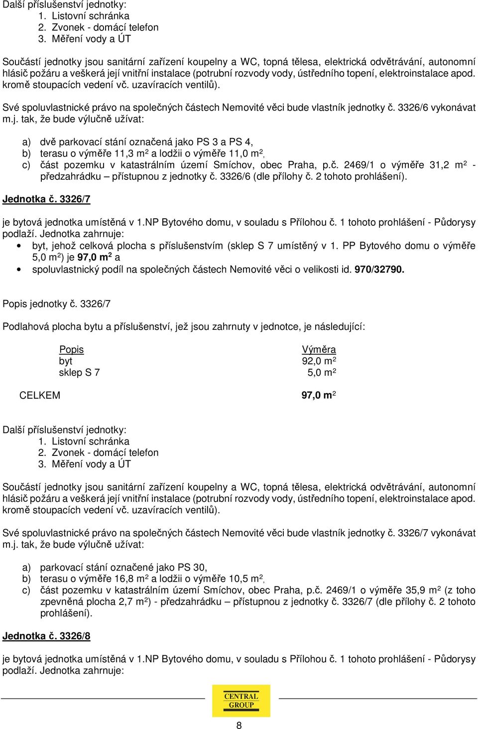 3326/6 (dle přílohy č. 2 tohoto prohlášení). Jednotka č. 3326/7 je bytová jednotka umístěná v 1.NP Bytového domu, v souladu s Přílohou č.