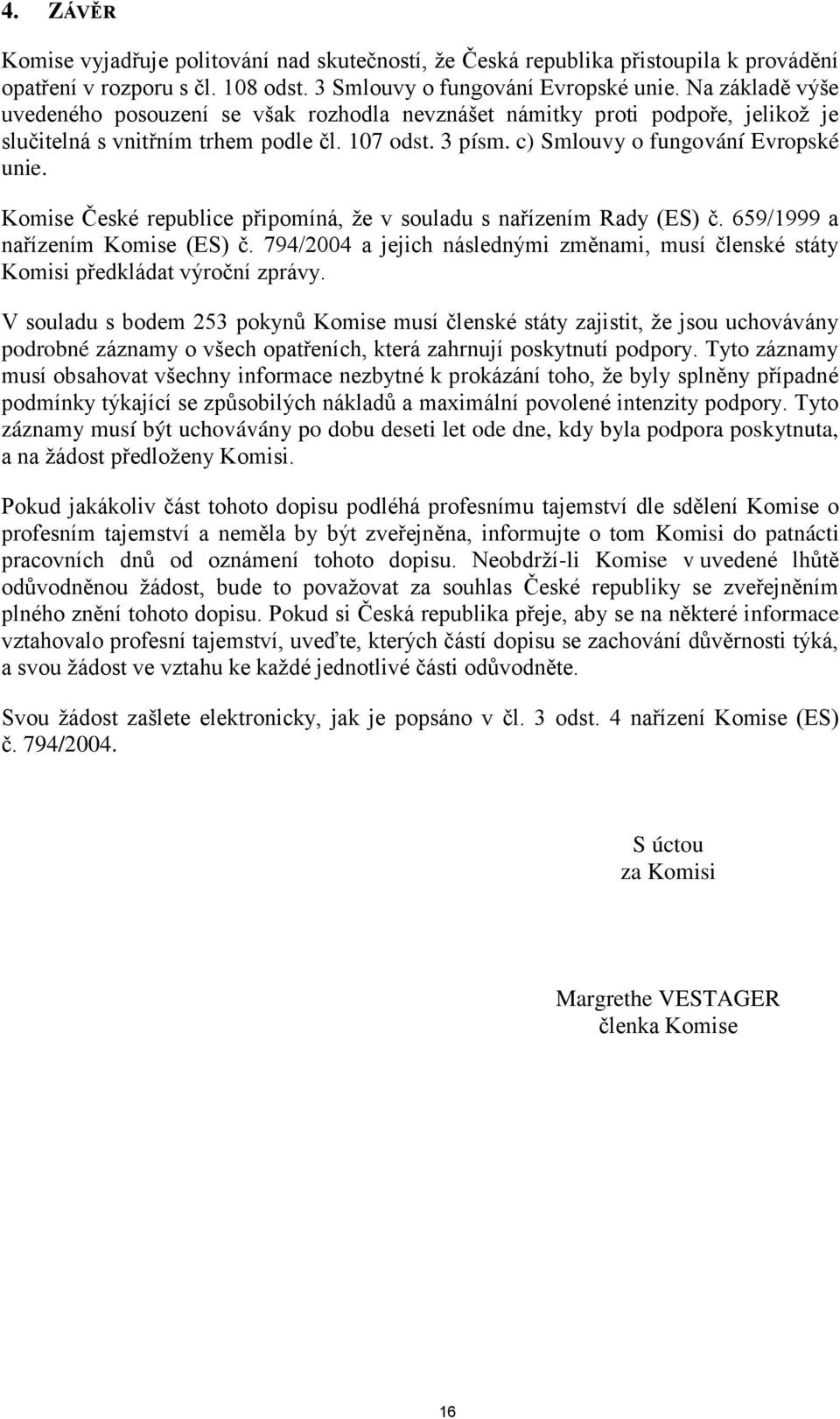 Komise České republice připomíná, že v souladu s nařízením Rady (ES) č. 659/1999 a nařízením Komise (ES) č. 794/2004 a jejich následnými změnami, musí členské státy Komisi předkládat výroční zprávy.