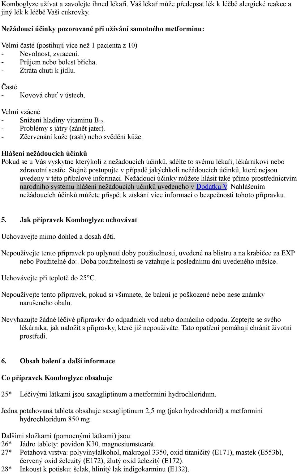 Časté - Kovová chuť v ústech. Velmi vzácné - Snížení hladiny vitaminu B 12. - Problémy s játry (zánět jater). - Zčervenání kůže (rash) nebo svědění kůže.