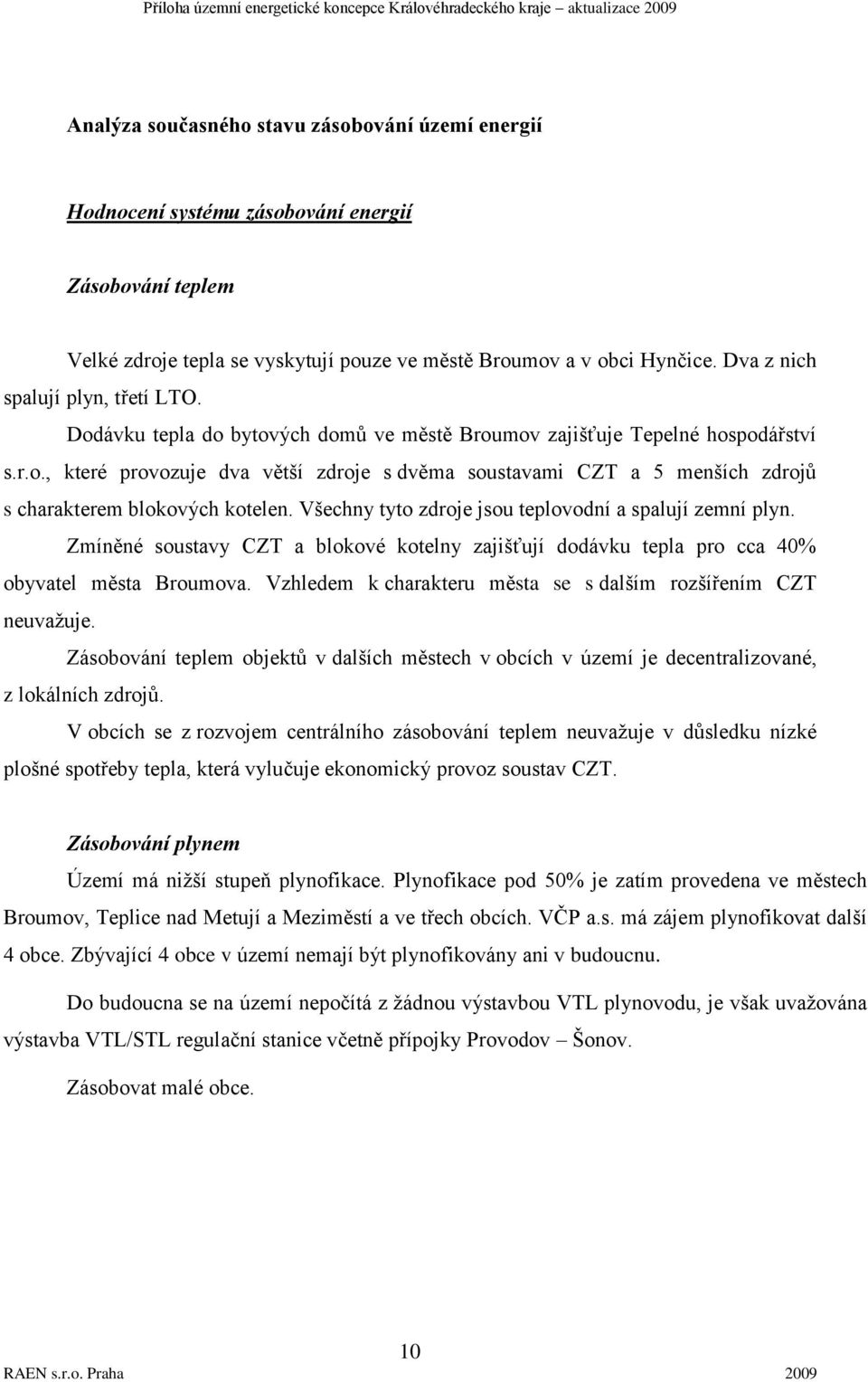 Všechny tyto zdroje jsou teplovodní a spalují zemní plyn. Zmíněné soustavy CZT a blokové kotelny zajišťují dodávku tepla pro cca 40% obyvatel města Broumova.