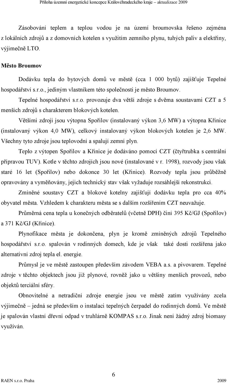 Většími zdroji jsou výtopna Spořilov (instalovaný výkon 3,6 MW) a výtopna Křinice (instalovaný výkon 4,0 MW), celkový instalovaný výkon blokových kotelen je 2,6 MW.