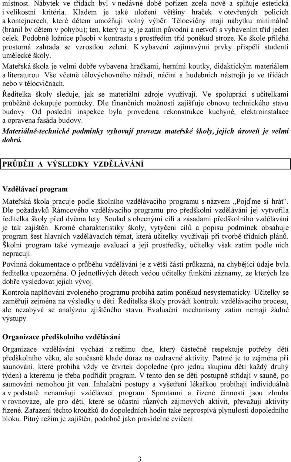 Tělocvičny mají nábytku minimálně (bránil by dětem v pohybu); ten, který tu je, je zatím původní a netvoří s vybavením tříd jeden celek.