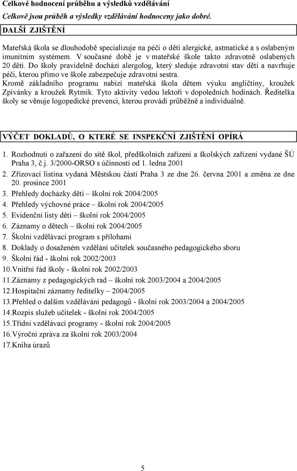 Do školy pravidelně dochází alergolog, který sleduje zdravotní stav dětí a navrhuje péči, kterou přímo ve škole zabezpečuje zdravotní sestra.