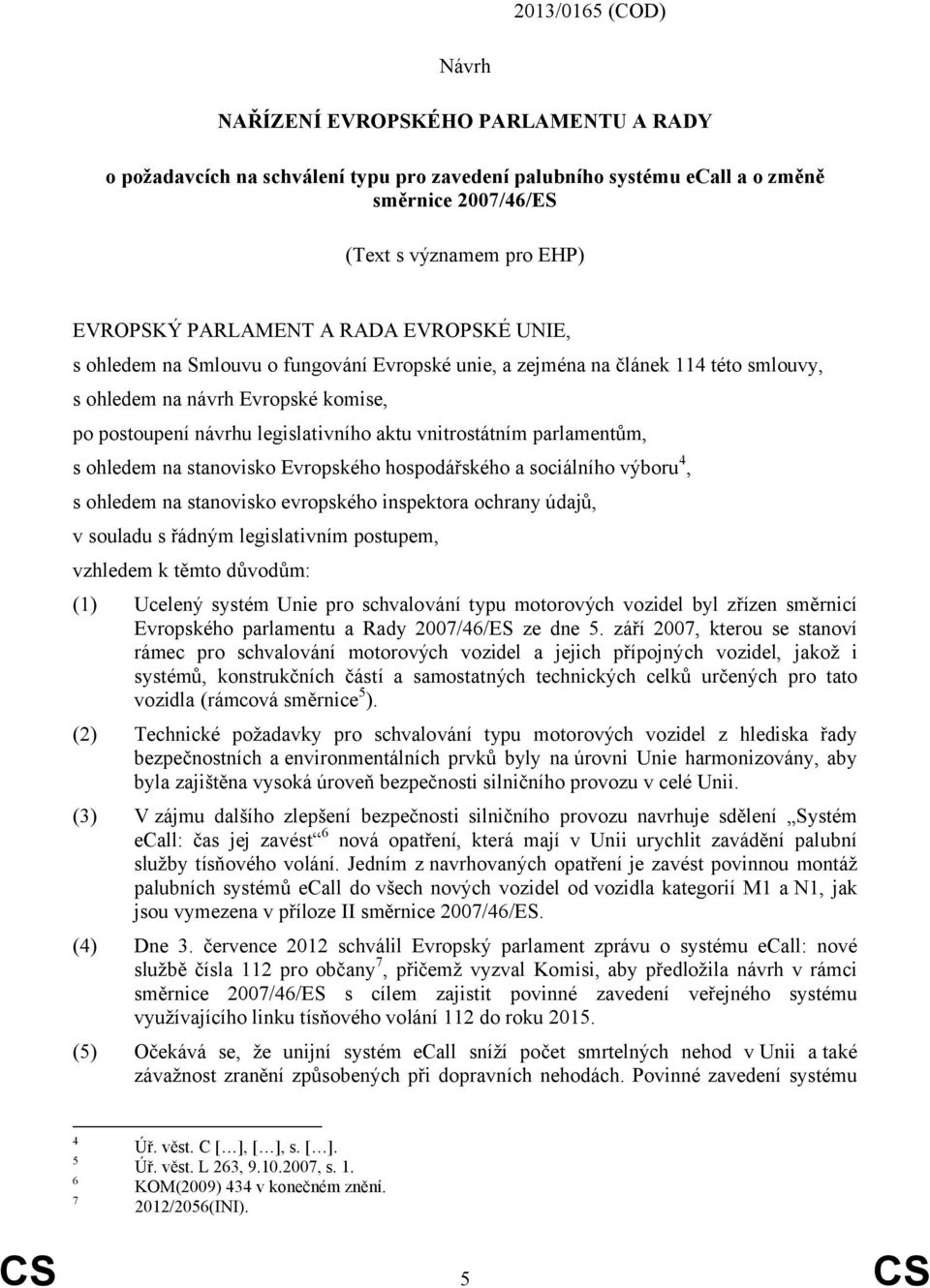 vnitrostátním parlamentům, s ohledem na stanovisko Evropského hospodářského a sociálního výboru 4, s ohledem na stanovisko evropského inspektora ochrany údajů, v souladu s řádným legislativním