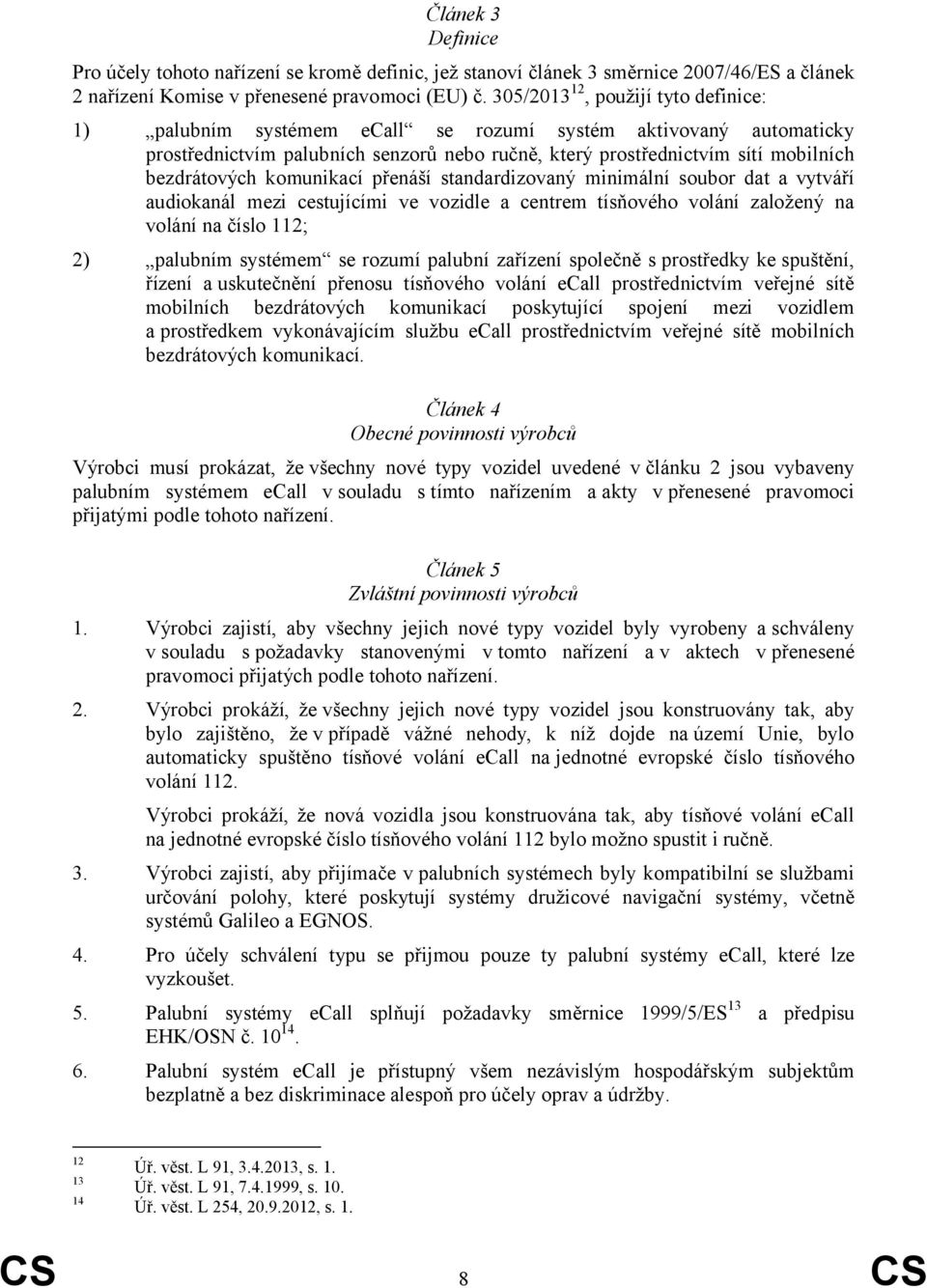 komunikací přenáší standardizovaný minimální soubor dat a vytváří audiokanál mezi cestujícími ve vozidle a centrem tísňového volání založený na volání na číslo 112; 2) palubním systémem se rozumí