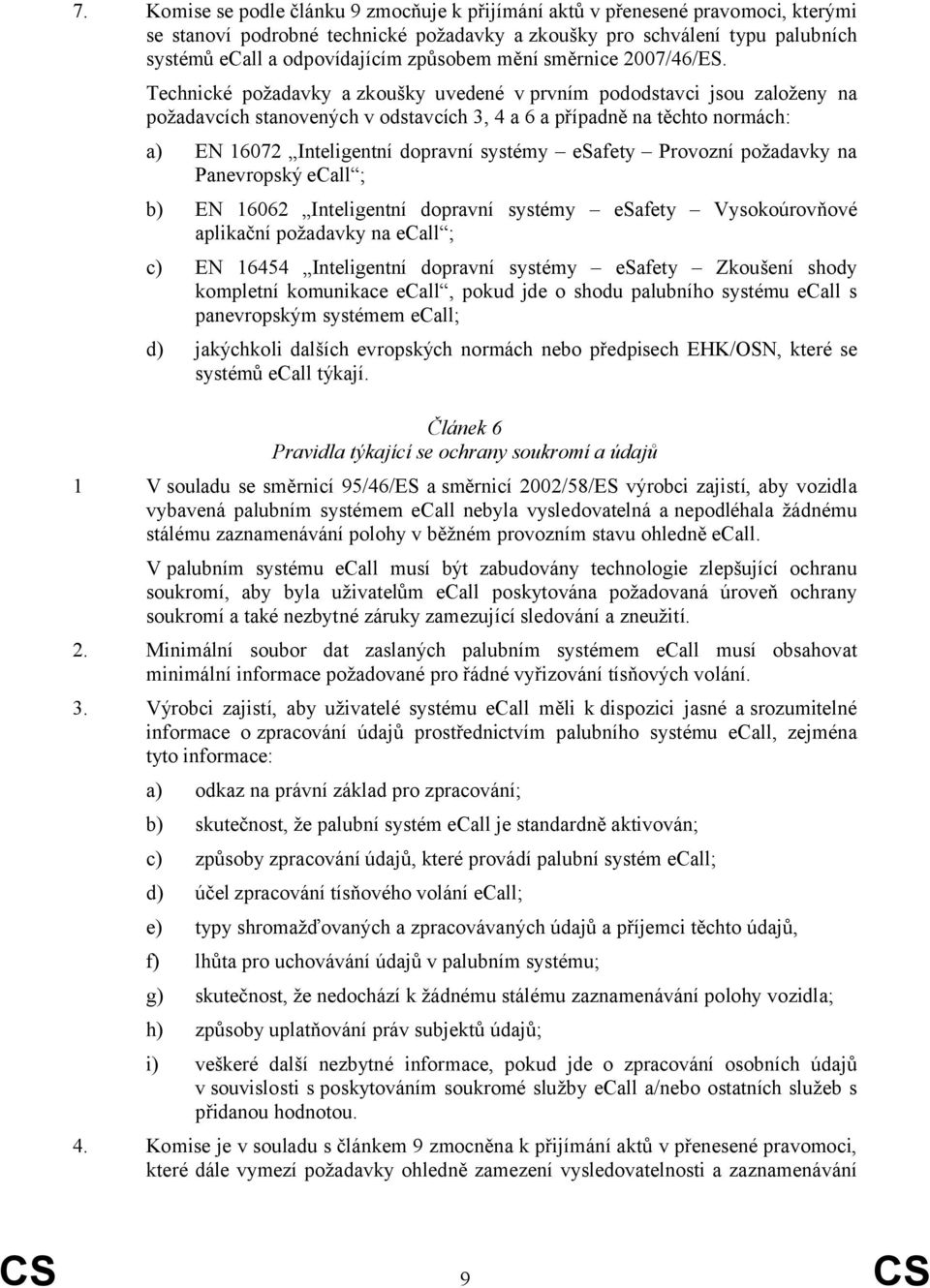 Technické požadavky a zkoušky uvedené v prvním pododstavci jsou založeny na požadavcích stanovených v odstavcích 3, 4 a 6 a případně na těchto normách: a) EN 16072 Inteligentní dopravní systémy