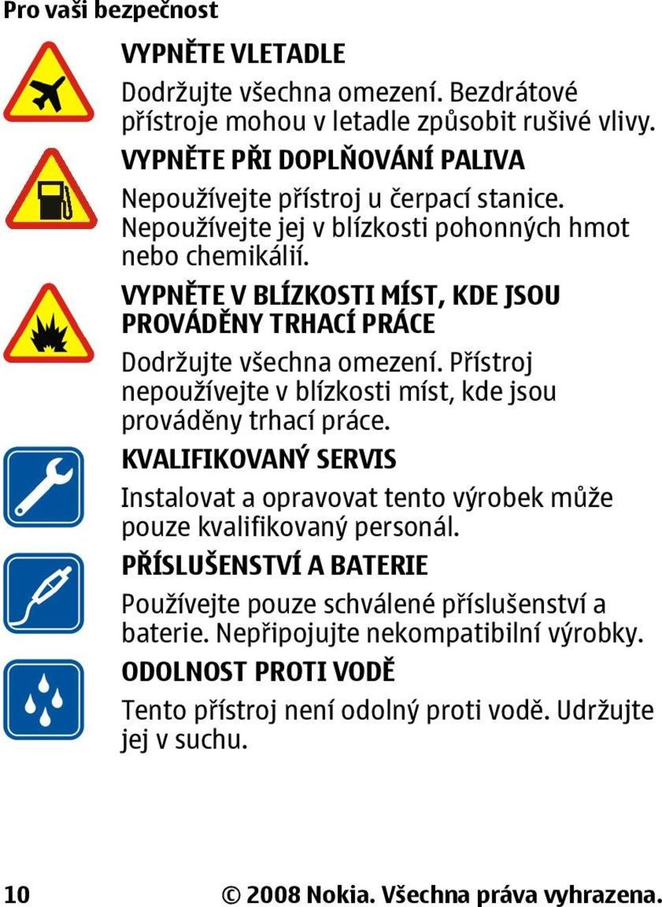 VYPNĚTE V BLÍZKOSTI MÍST, KDE JSOU PROVÁDĚNY TRHACÍ PRÁCE Dodržujte všechna omezení. Přístroj nepoužívejte v blízkosti míst, kde jsou prováděny trhací práce.