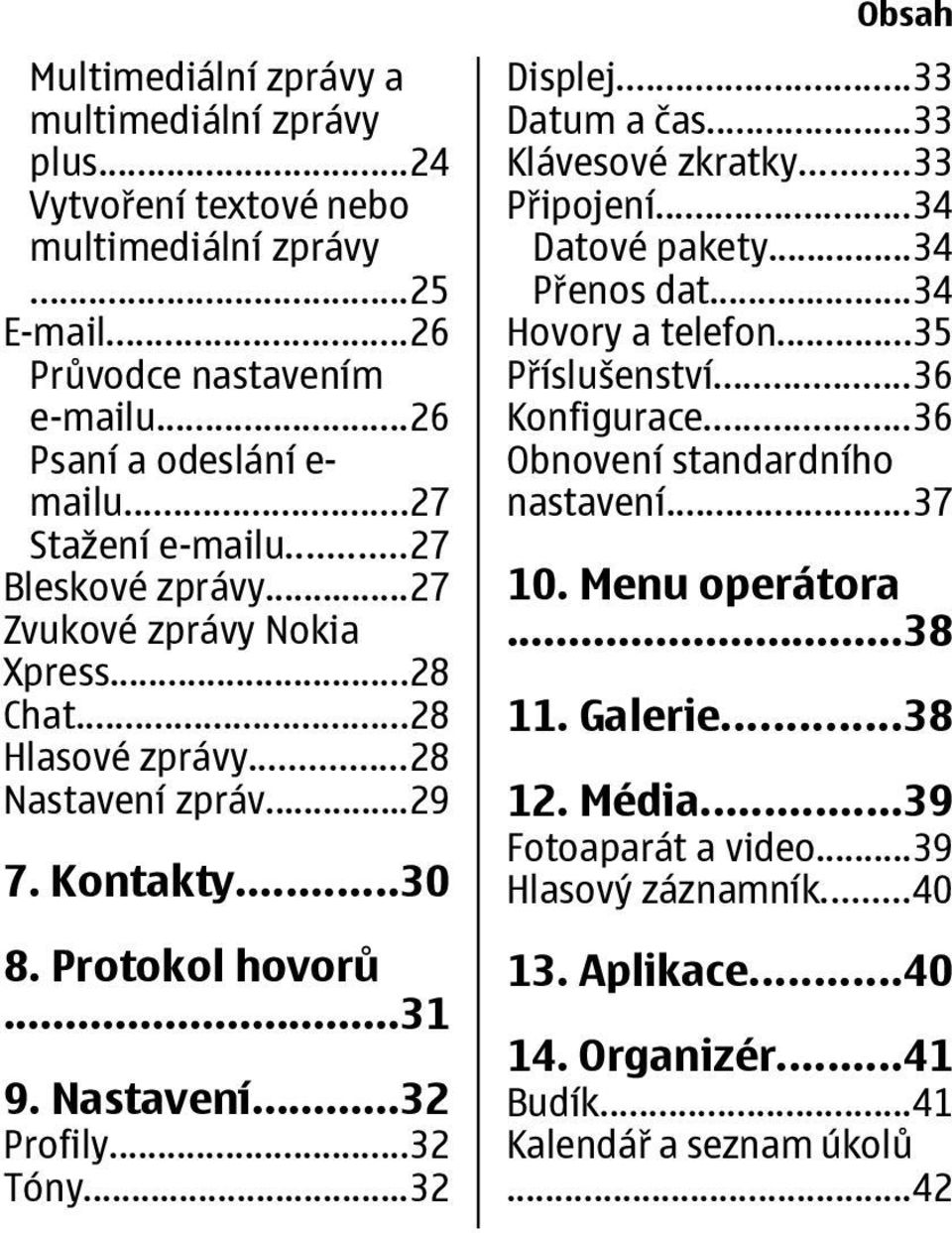 ..32 Obsah Displej...33 Datum a čas...33 Klávesové zkratky...33 Připojení...34 Datové pakety...34 Přenos dat...34 Hovory a telefon...35 Příslušenství...36 Konfigurace.