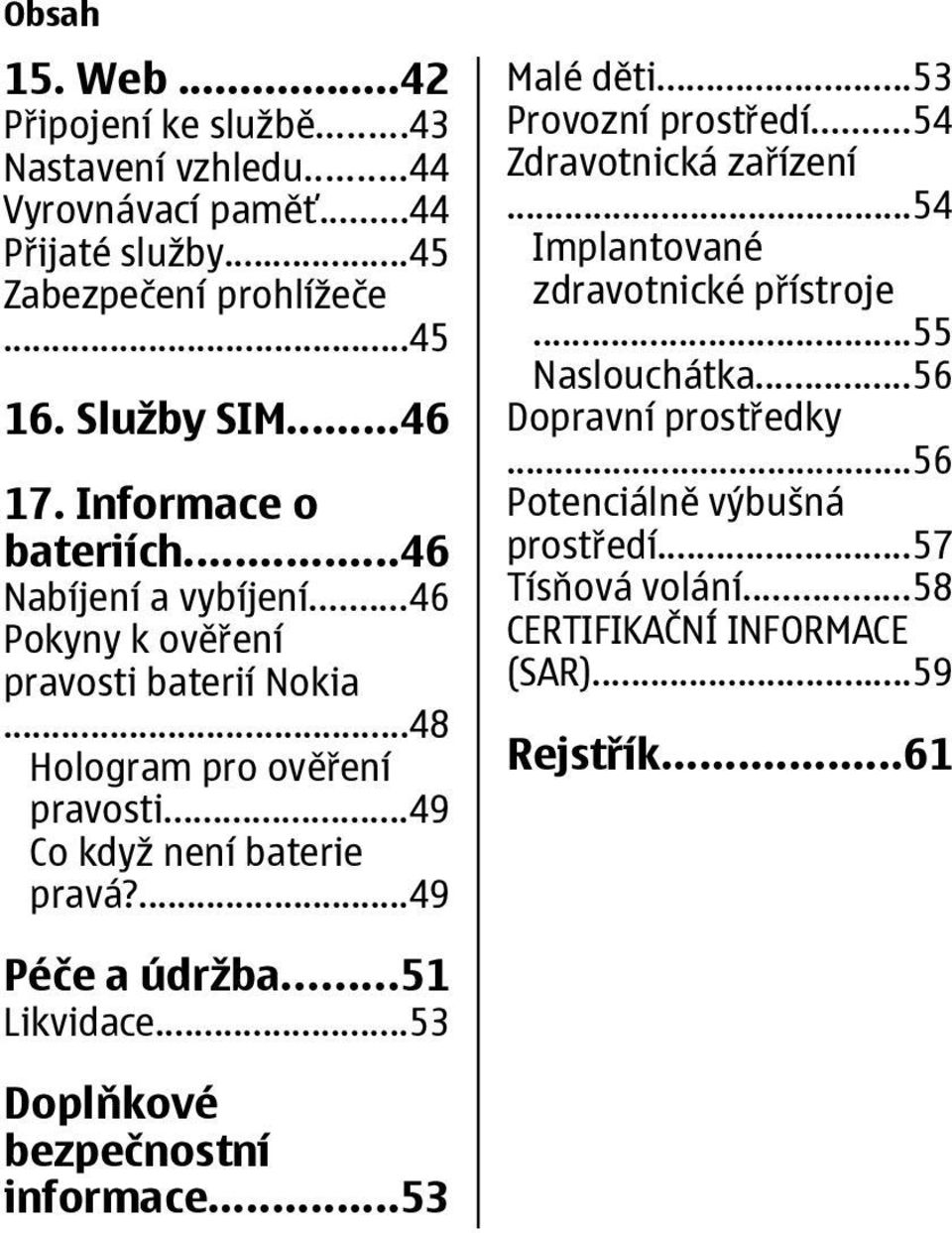 ...49 Malé děti...53 Provozní prostředí...54 Zdravotnická zařízení...54 Implantované zdravotnické přístroje...55 Naslouchátka...56 Dopravní prostředky.