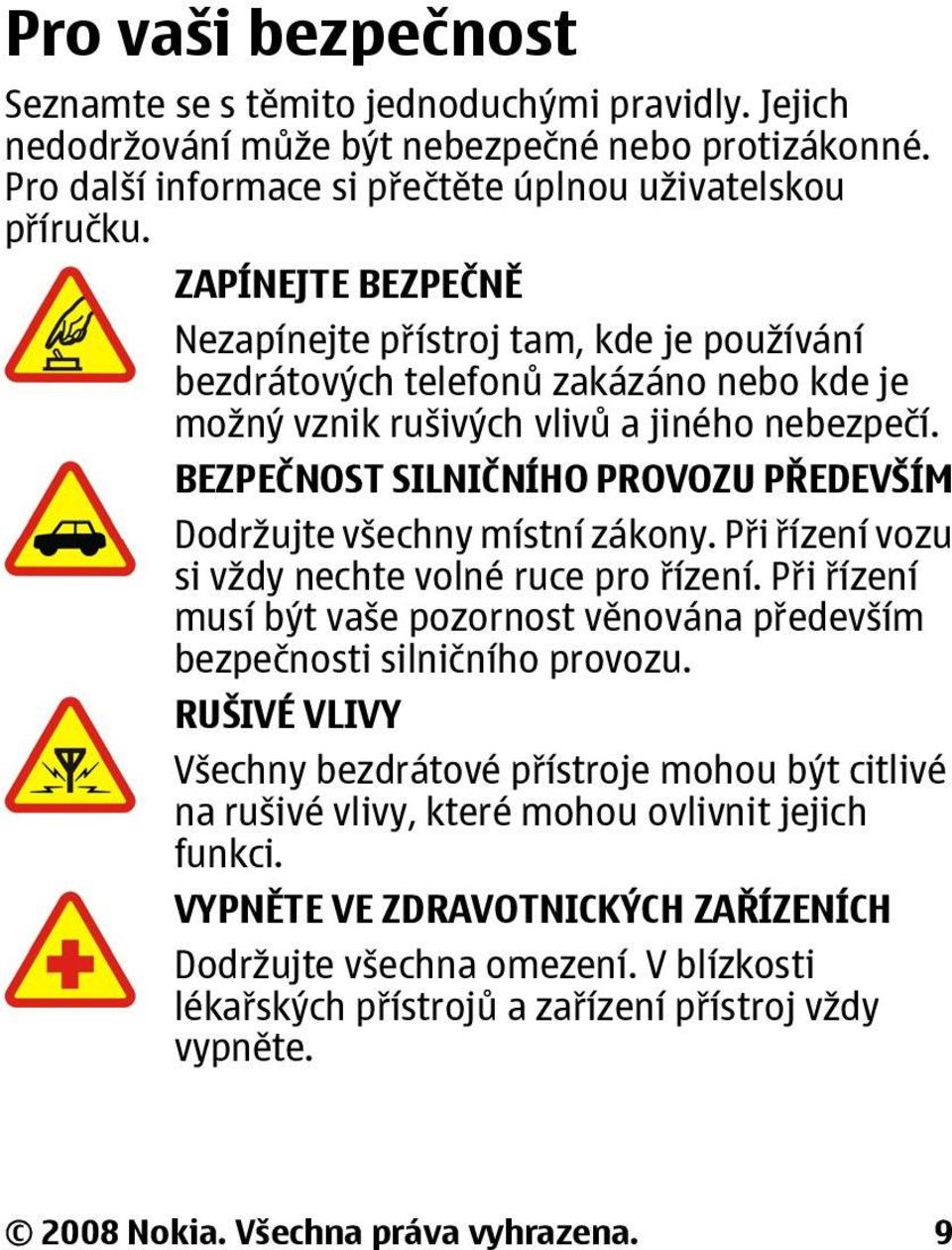 BEZPEČNOST SILNIČNÍHO PROVOZU PŘEDEVŠÍM Dodržujte všechny místní zákony. Při řízení vozu si vždy nechte volné ruce pro řízení.