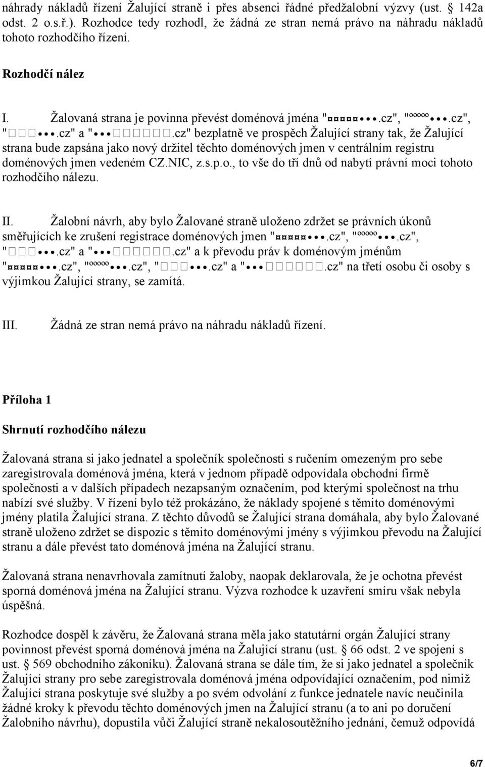 cz" bezplatně ve prospěch Žalující strany tak, že Žalující strana bude zapsána jako nový držitel těchto doménových jmen v centrálním registru doménových jmen vedeném CZ.NIC, z.s.p.o., to vše do tří dnů od nabytí právní moci tohoto rozhodčího nálezu.