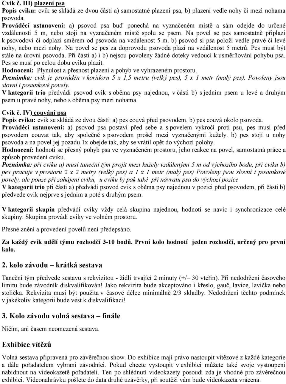 Na povel se pes samostatně připlazí k psovodovi či odplazí směrem od psovoda na vzdálenost 5 m. b) psovod si psa položí vedle pravé či levé nohy, nebo mezi nohy.