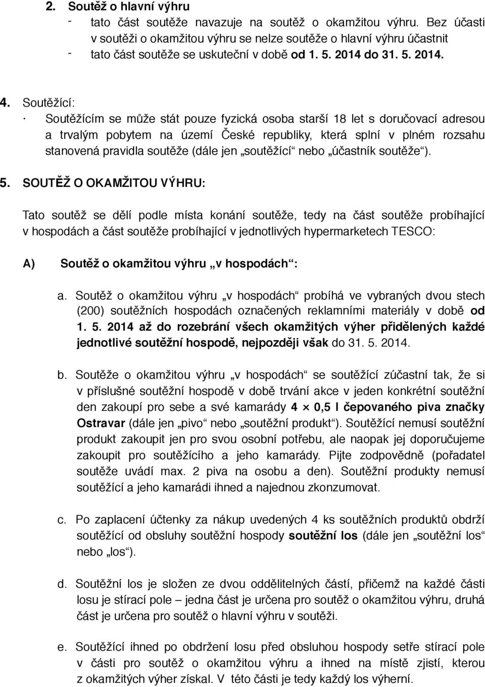 Soutěžící: Soutěžícím se může stát pouze fyzická osoba starší 18 let s doručovací adresou a trvalým pobytem na území České republiky, která splní v plném rozsahu stanovená pravidla soutěže (dále jen