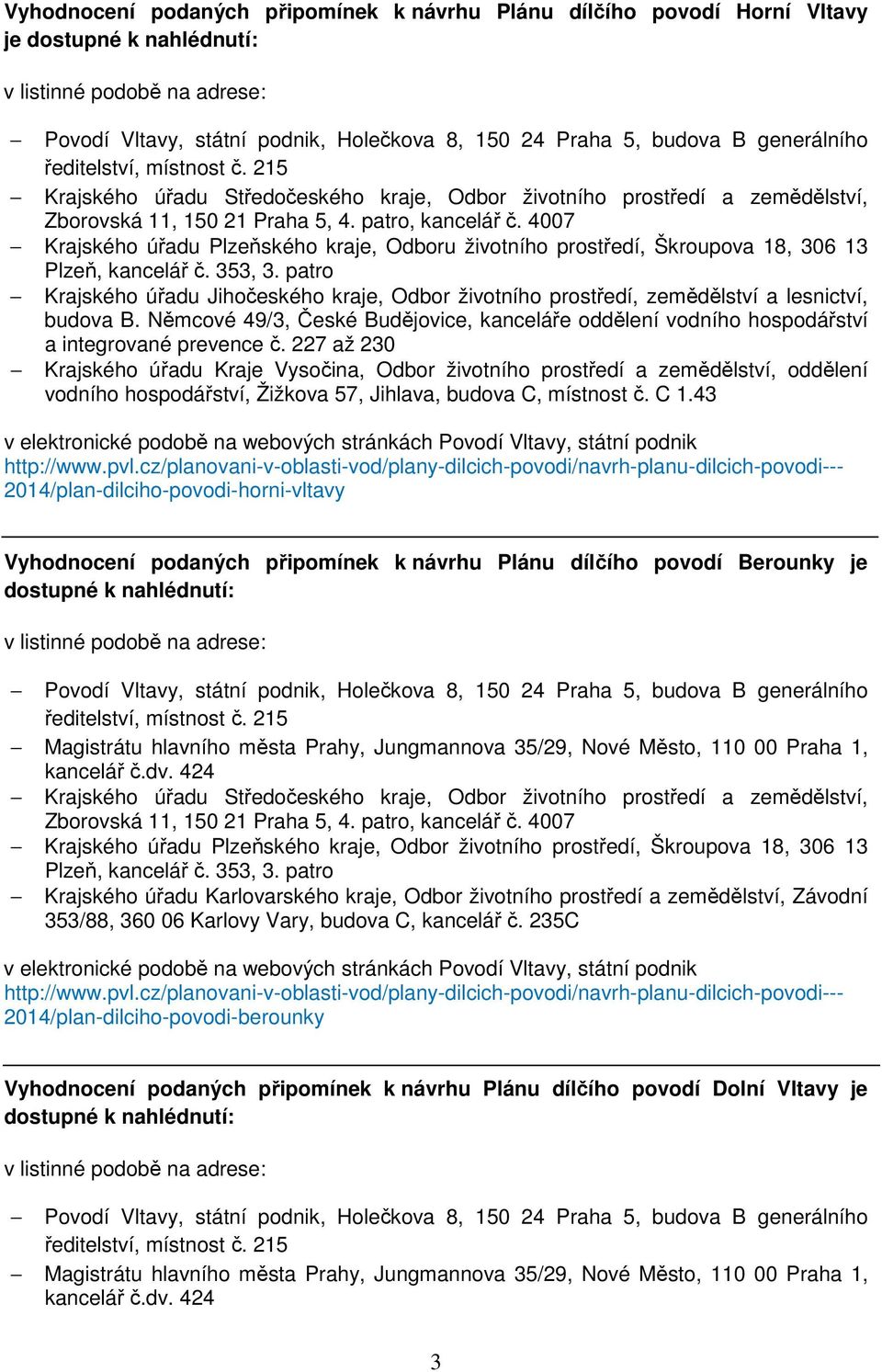 227 až 230 2014/plan-dilciho-povodi-horni-vltavy Vyhodnocení podaných připomínek k návrhu Plánu dílčího povodí Berounky je dostupné k nahlédnutí: Magistrátu hlavního města Prahy, Jungmannova 35/29,