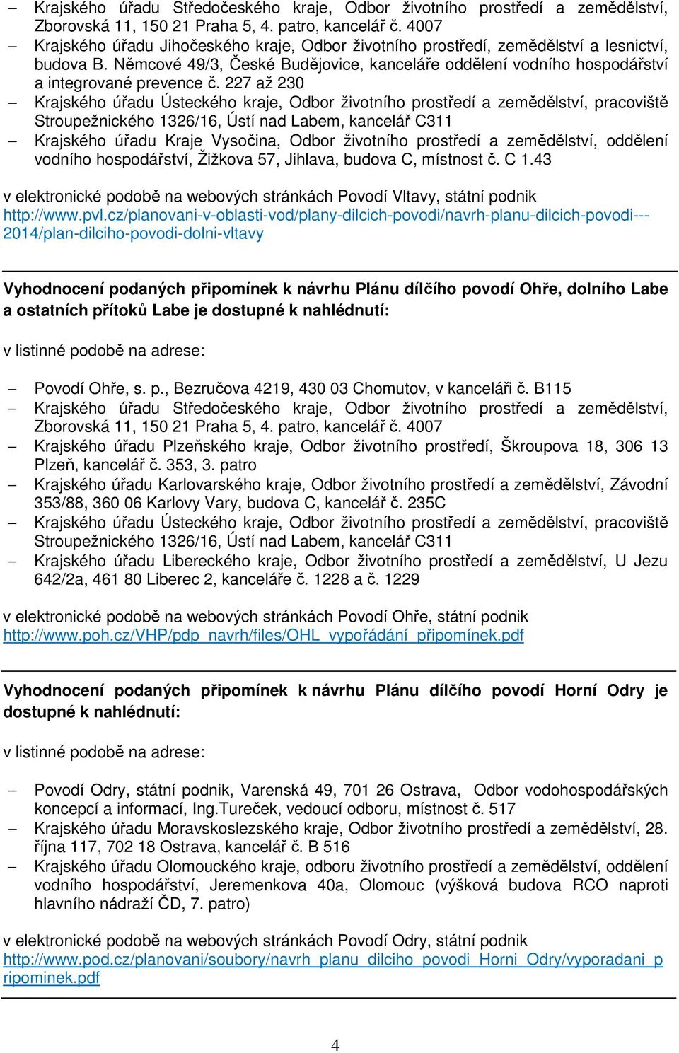 Vyhodnocení podaných připomínek k návrhu Plánu dílčího povodí Ohře, dolního Labe a ostatních přítoků Labe je dostupné k nahlédnutí: Povodí Ohře, s. p., Bezručova 4219, 430 03 Chomutov, v kanceláři č.