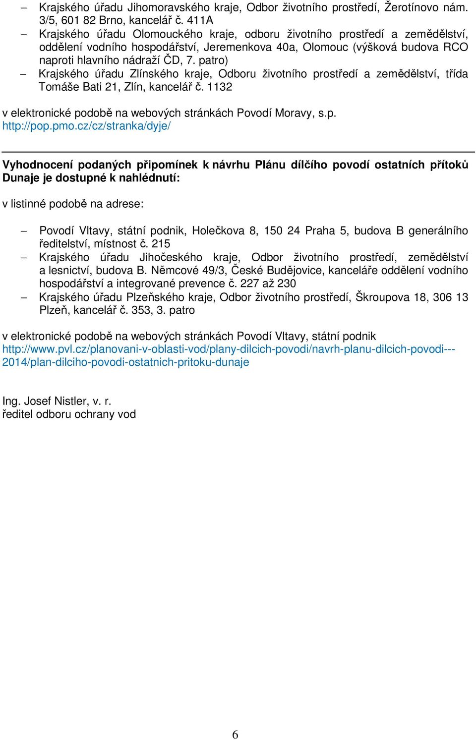 patro) Krajského úřadu Zlínského kraje, Odboru životního prostředí a zemědělství, třída Tomáše Bati 21, Zlín, kancelář č. 1132 v elektronické podobě na webových stránkách Povodí Moravy, s.p. http://pop.