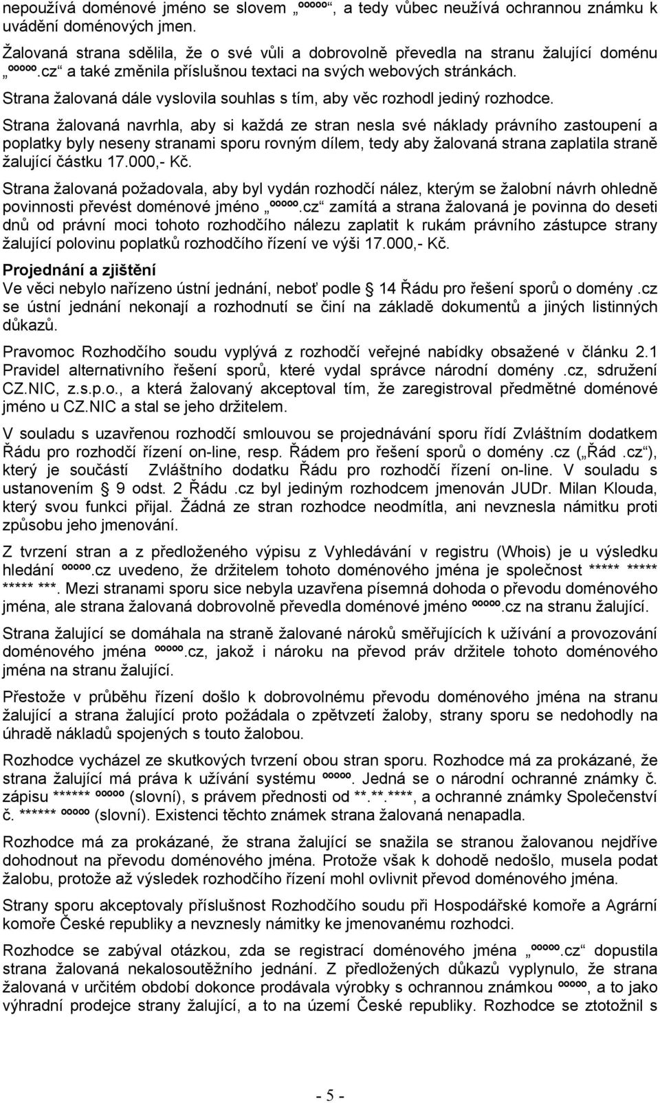 Strana žalovaná navrhla, aby si každá ze stran nesla své náklady právního zastoupení a poplatky byly neseny stranami sporu rovným dílem, tedy aby žalovaná strana zaplatila straně žalující částku 17.