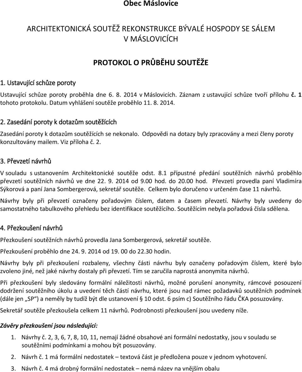 14. 2. Zasedání poroty k dotazům soutěžících Zasedání poroty k dotazům soutěžících se nekonalo. Odpovědi na dotazy byly zpracovány a mezi členy poroty konzultovány mailem. Viz příloha č. 2. 3.