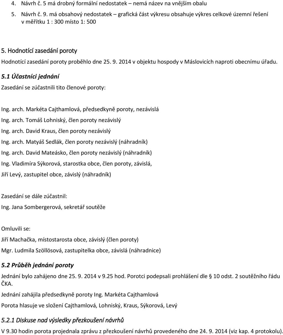 2014 v objektu hospody v Máslovicích naproti obecnímu úřadu. 5.1 Účastníci jednání Zasedání se zúčastnili tito členové poroty: Ing. arch. Markéta Cajthamlová, předsedkyně poroty, nezávislá Ing. arch. Tomáš Lohniský, člen poroty nezávislý Ing.