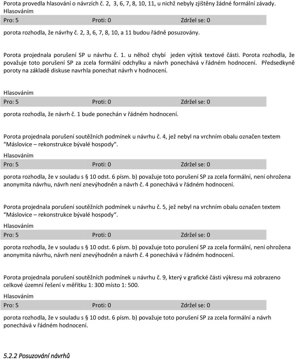 Předsedkyně poroty na základě diskuse navrhla ponechat návrh v hodnocení. porota rozhodla, že návrh č. 1 bude ponechán v řádném hodnocení. Porota projednala porušení soutěžních podmínek u návrhu č.