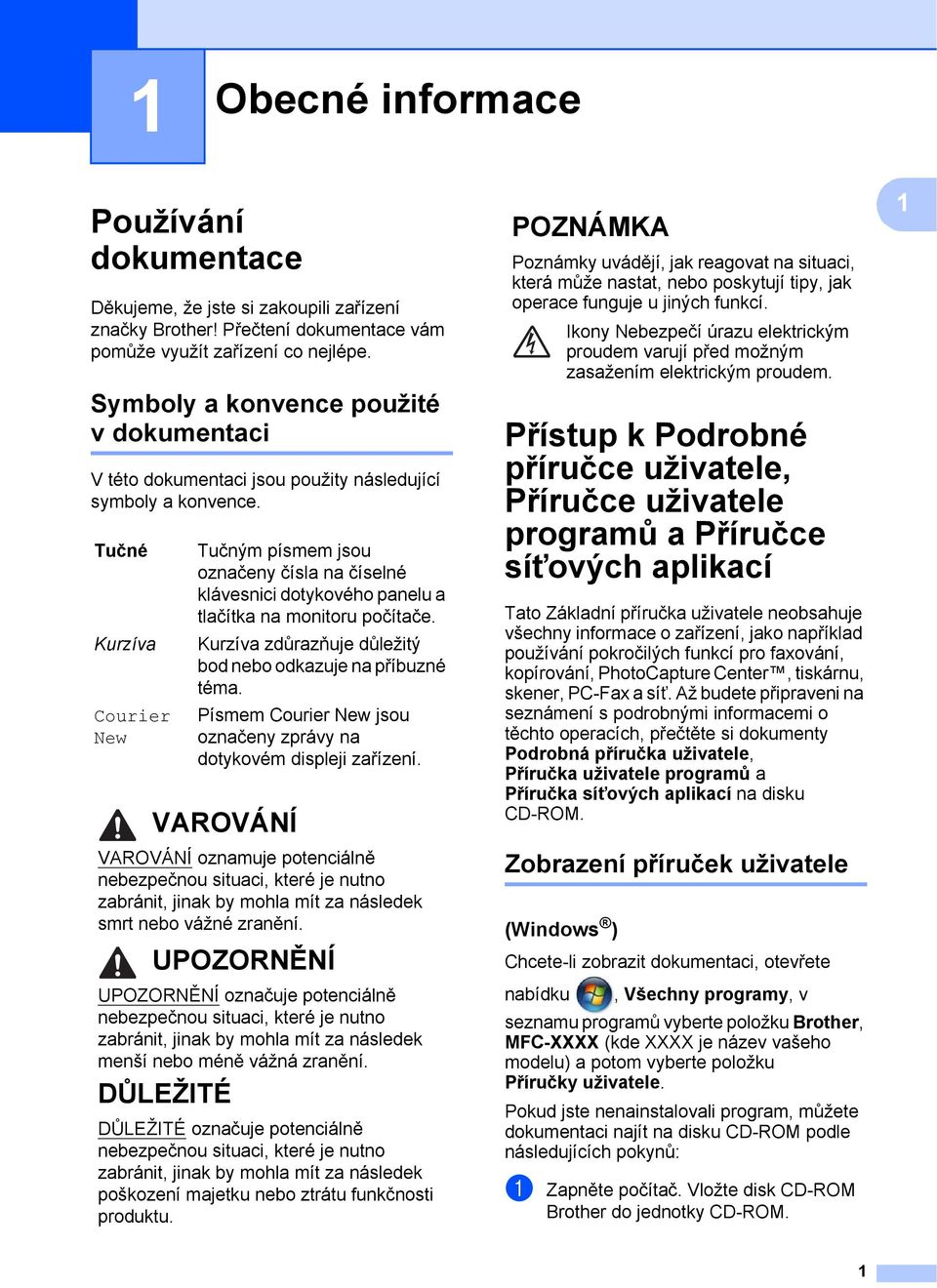 Tučné Kurzíva Courier New Tučným písmem jsou označeny čísla na číselné klávesnici dotykového panelu a tlačítka na monitoru počítače. Kurzíva zdůrazňuje důležitý bod nebo odkazuje na příbuzné téma.